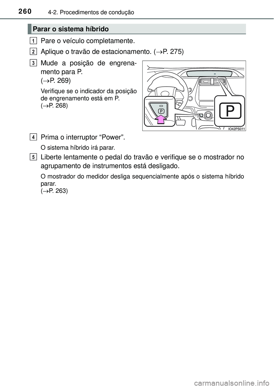 TOYOTA PRIUS 2015 Manual de utilização (in Portuguese) 2604-2. Procedimentos de condução
Pare o veículo completamente.
Aplique o travão de estacionamento. (P. 275)
Mude a posição de engrena-
mento para P.
(P. 269)
Verifique se o indicador da TOYOTA PRIUS 2015 Manual de utilização (in Portuguese) 2604-2. Procedimentos de condução
Pare o veículo completamente.
Aplique o travão de estacionamento. (P. 275)
Mude a posição de engrena-
mento para P.
(P. 269)
Verifique se o indicador da