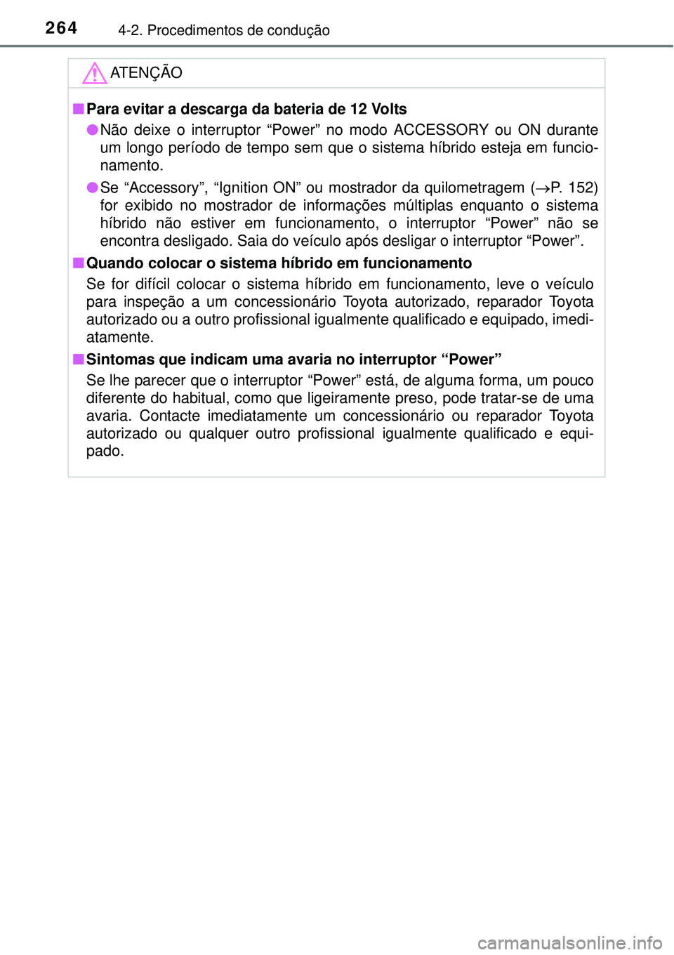 TOYOTA PRIUS 2015 Manual de utilização (in Portuguese) 2644-2. Procedimentos de condução
ATENÇÃO
nPara evitar a descarga da bateria de 12 Volts
lNão deixe o interruptor “Power” no modo ACCESSORY ou ON durante
um longo período de tempo sem que o TOYOTA PRIUS 2015 Manual de utilização (in Portuguese) 2644-2. Procedimentos de condução
ATENÇÃO
nPara evitar a descarga da bateria de 12 Volts
lNão deixe o interruptor “Power” no modo ACCESSORY ou ON durante
um longo período de tempo sem que o
