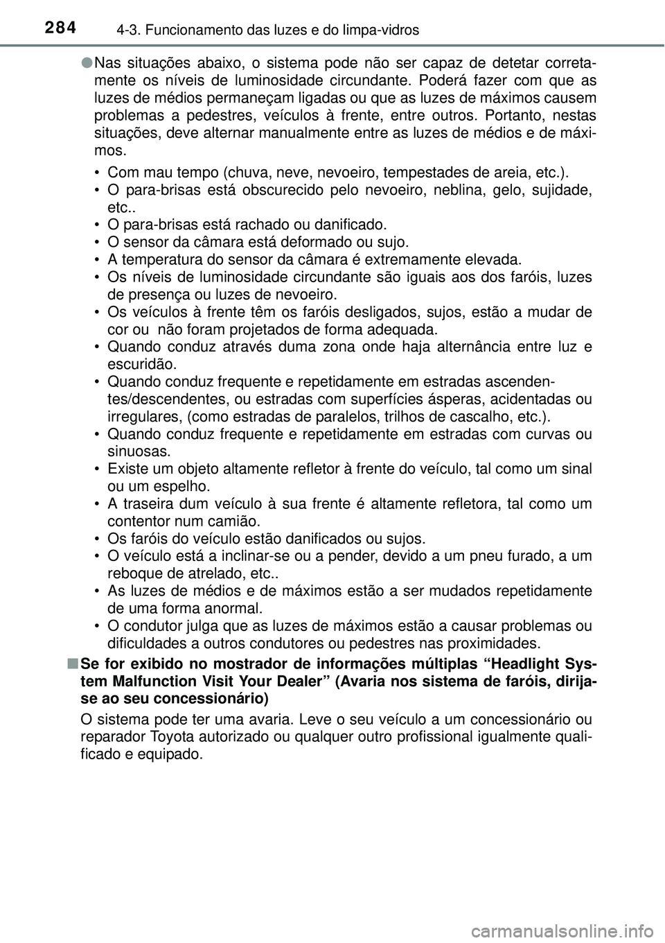 TOYOTA PRIUS 2015 Manual de utilização (in Portuguese) 2844-3. Funcionamento das luzes e do limpa-vidros
lNas situações abaixo, o sistema pode não ser capaz de detetar correta-
mente os níveis de luminosidade circundante. Poderá fazer com que as
luze TOYOTA PRIUS 2015 Manual de utilização (in Portuguese) 2844-3. Funcionamento das luzes e do limpa-vidros
lNas situações abaixo, o sistema pode não ser capaz de detetar correta-
mente os níveis de luminosidade circundante. Poderá fazer com que as
luze