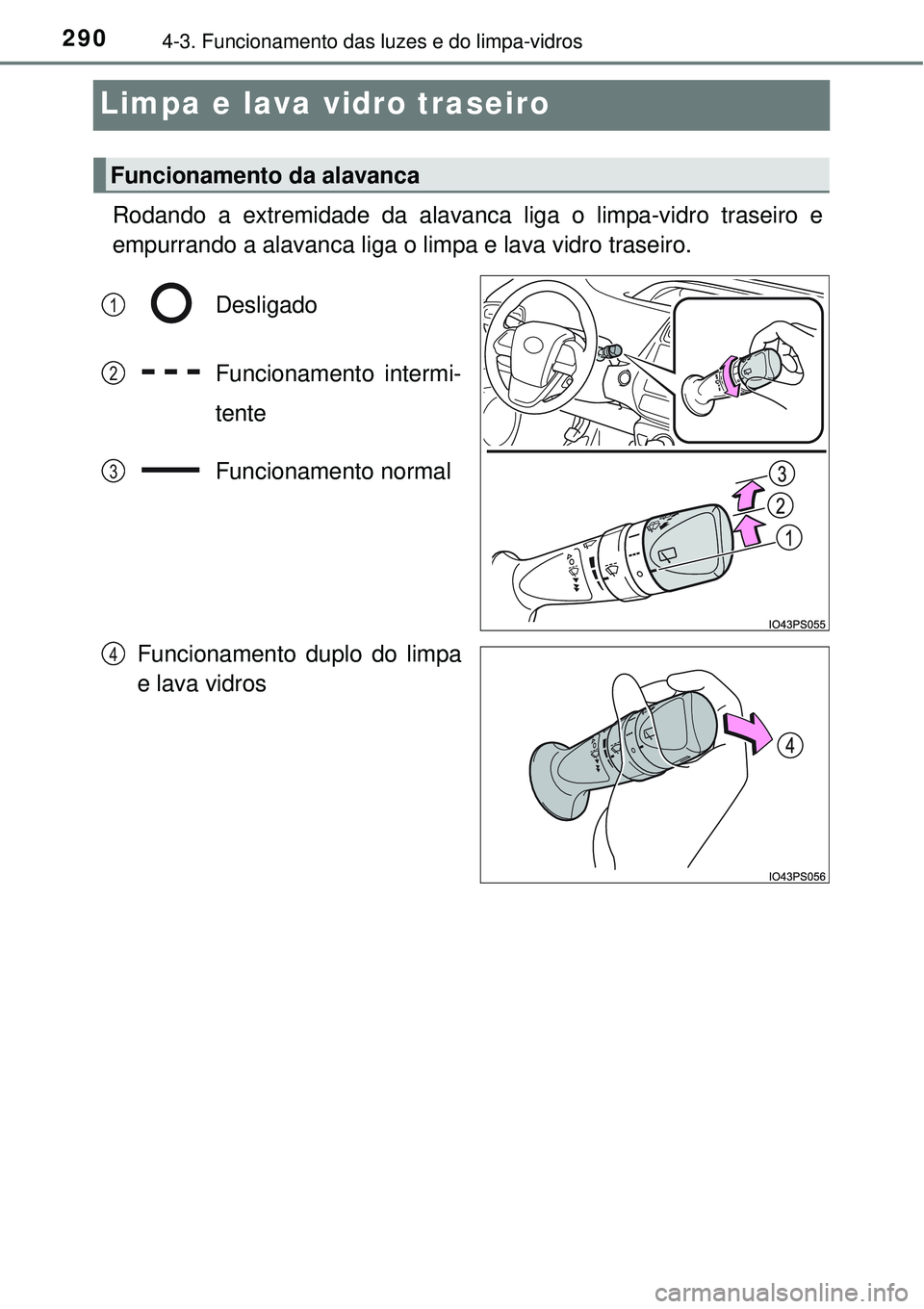 TOYOTA PRIUS 2015 Manual de utilização (in Portuguese) 2904-3. Funcionamento das luzes e do limpa-vidros
Limpa e lava vidro traseiro
Rodando a extremidade da alavanca liga o limpa-vidro traseiro e
empurrando a alavanca liga o limpa e lava vidro traseiro. TOYOTA PRIUS 2015 Manual de utilização (in Portuguese) 2904-3. Funcionamento das luzes e do limpa-vidros
Limpa e lava vidro traseiro
Rodando a extremidade da alavanca liga o limpa-vidro traseiro e
empurrando a alavanca liga o limpa e lava vidro traseiro.