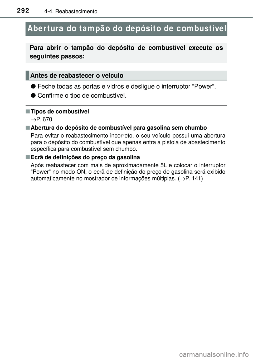TOYOTA PRIUS 2015 Manual de utilização (in Portuguese) 2924-4. Reabastecimento
Abertura do tampão do depósito de combustível
lFeche todas as portas e vidros e desligue o interruptor “Power”.
lConfirme o tipo de combustível.
nTipos de combustível TOYOTA PRIUS 2015 Manual de utilização (in Portuguese) 2924-4. Reabastecimento
Abertura do tampão do depósito de combustível
lFeche todas as portas e vidros e desligue o interruptor “Power”.
lConfirme o tipo de combustível.
nTipos de combustível