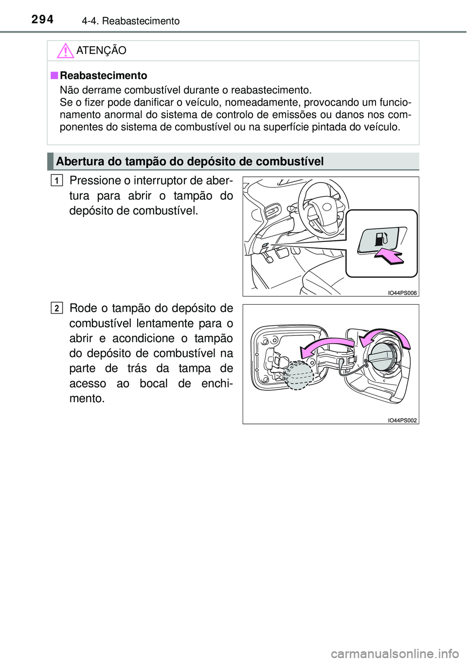 TOYOTA PRIUS 2015 Manual de utilização (in Portuguese) 2944-4. Reabastecimento
Pressione o interruptor de aber-
tura para abrir o tampão do
depósito de combustível.
Rode o tampão do depósito de
combustível lentamente para o
abrir e acondicione o tam TOYOTA PRIUS 2015 Manual de utilização (in Portuguese) 2944-4. Reabastecimento
Pressione o interruptor de aber-
tura para abrir o tampão do
depósito de combustível.
Rode o tampão do depósito de
combustível lentamente para o
abrir e acondicione o tam