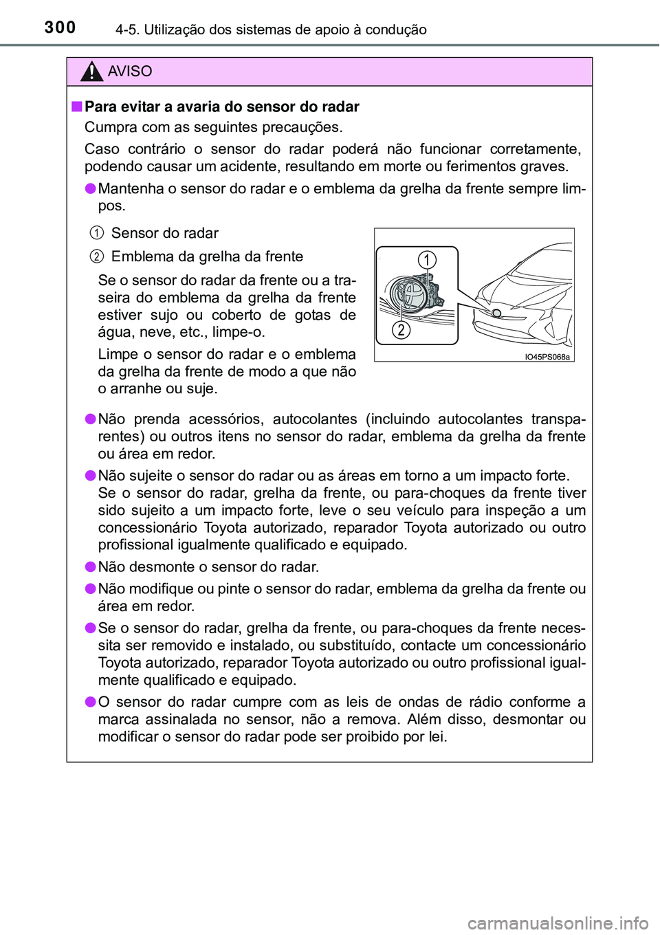 TOYOTA PRIUS 2015 Manual de utilização (in Portuguese) 3004-5. Utilização dos sistemas de apoio à condução
AV I S O
nPara evitar a avaria do sensor do radar
Cumpra com as seguintes precauções.
Caso contrário o sensor do radar poderá não funciona TOYOTA PRIUS 2015 Manual de utilização (in Portuguese) 3004-5. Utilização dos sistemas de apoio à condução
AV I S O
nPara evitar a avaria do sensor do radar
Cumpra com as seguintes precauções.
Caso contrário o sensor do radar poderá não funciona