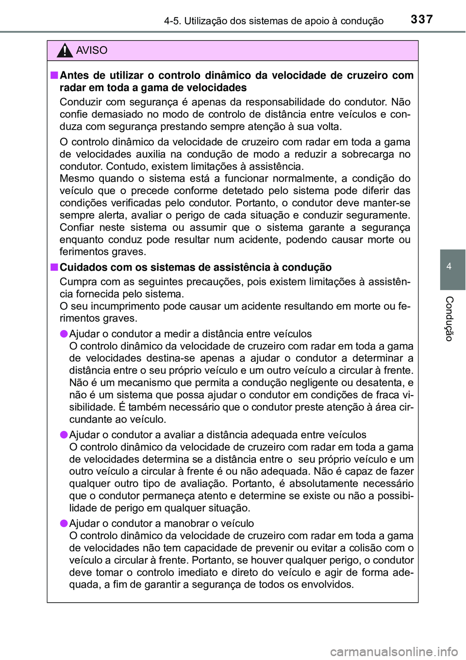 TOYOTA PRIUS 2015  Manual de utilização (in Portuguese) 3374-5. Utilização dos sistemas de apoio à condução
4
Condução
AV I S O
nAntes de utilizar o controlo dinâmico da velocidade de cruzeiro com
radar em toda a gama de velocidades
Conduzir com se