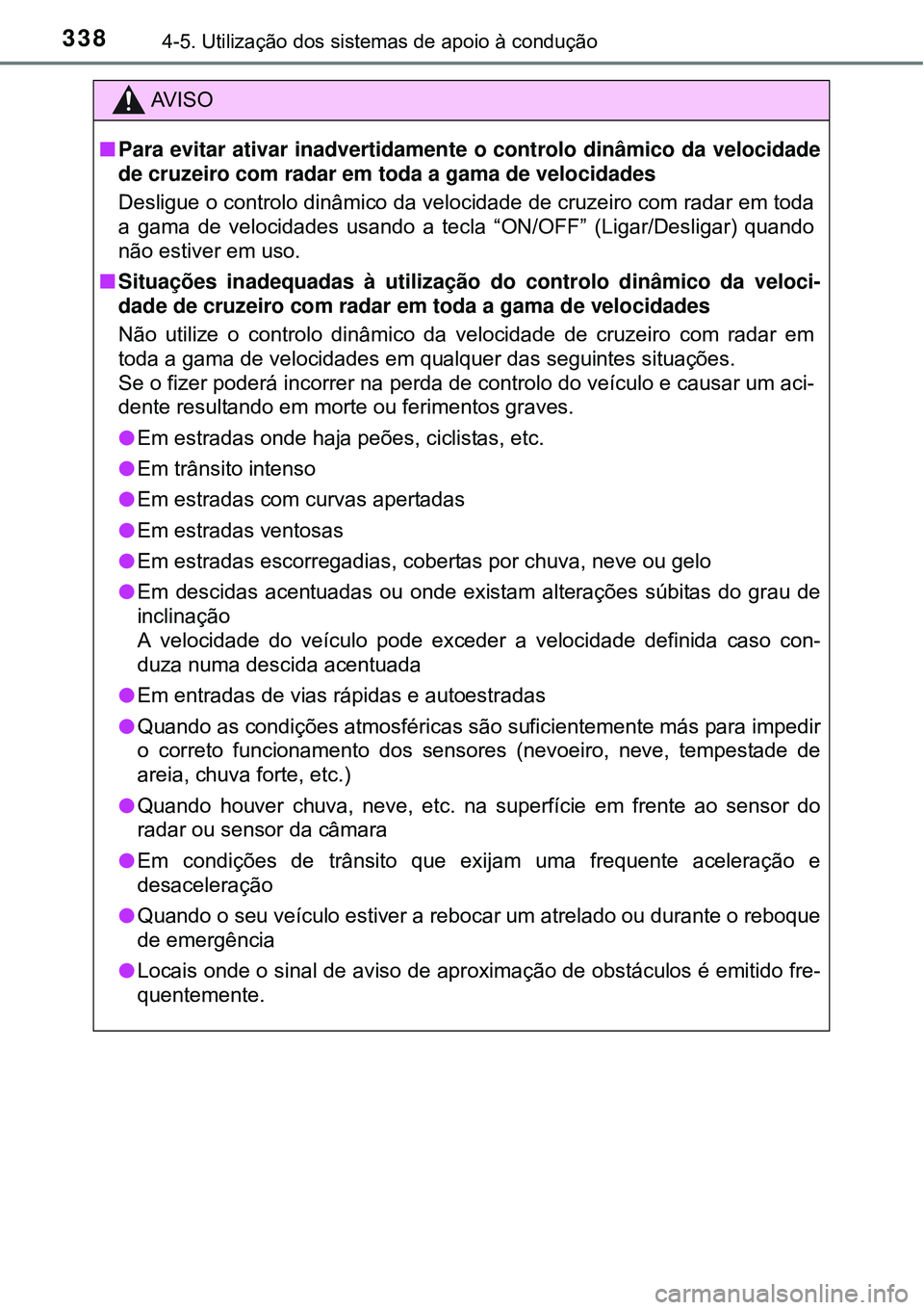 TOYOTA PRIUS 2015  Manual de utilização (in Portuguese) 3384-5. Utilização dos sistemas de apoio à condução
AV I S O
nPara evitar ativar inadvertidamente o controlo dinâmico da velocidade
de cruzeiro com radar em toda a gama de velocidades 
Desligue 