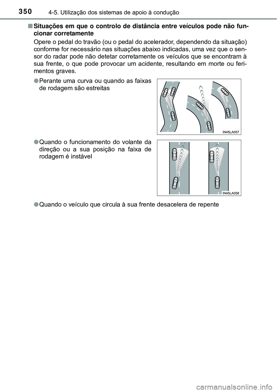TOYOTA PRIUS 2015  Manual de utilização (in Portuguese) 3504-5. Utilização dos sistemas de apoio à condução
nSituações em que o controlo de distância entre veículos pode não fun-
cionar corretamente
Opere o pedal do travão (ou o pedal do acelera