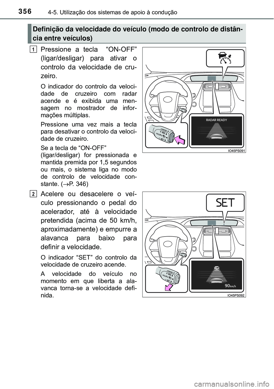 TOYOTA PRIUS 2015  Manual de utilização (in Portuguese) 3564-5. Utilização dos sistemas de apoio à condução
Pressione a tecla  “ON-OFF”
(ligar/desligar) para ativar o
controlo da velocidade de cru-
zeiro.
O indicador do controlo da veloci-
dade de
