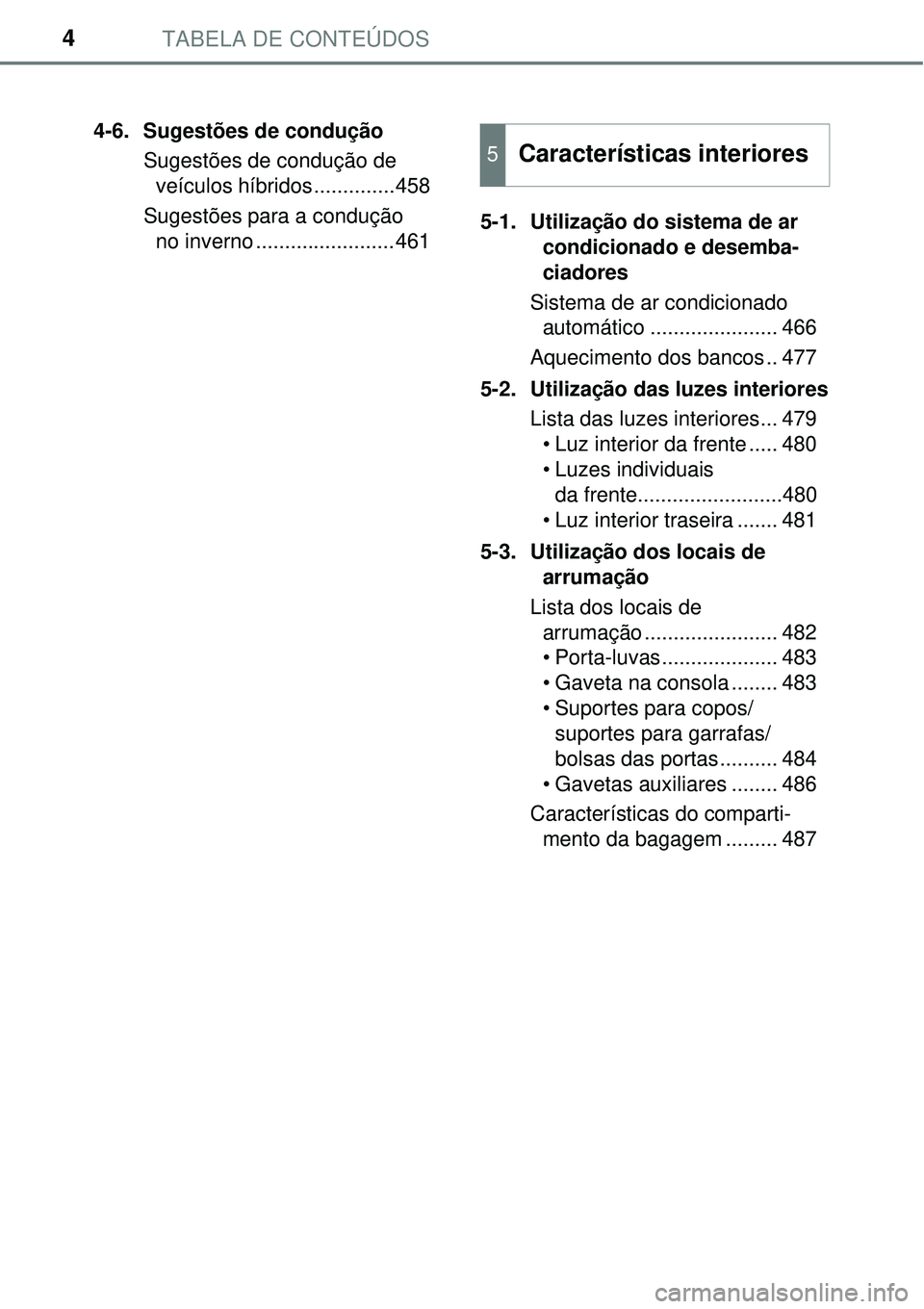 TOYOTA PRIUS 2015  Manual de utilização (in Portuguese) TABELA DE CONTEÚDOS4
4-6. Sugestões de condução
Sugestões de condução de
veículos híbridos..............458
Sugestões para a condução 
no inverno ........................4615-1. Utilizaç�