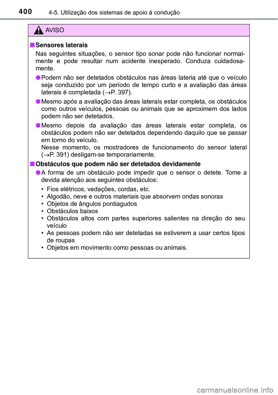 TOYOTA PRIUS 2015  Manual de utilização (in Portuguese) 4004-5. Utilização dos sistemas de apoio à condução
AV I S O
nSensores laterais
Nas seguintes situações, o sensor tipo sonar pode não funcionar normal-
mente e pode resultar num acidente inesp