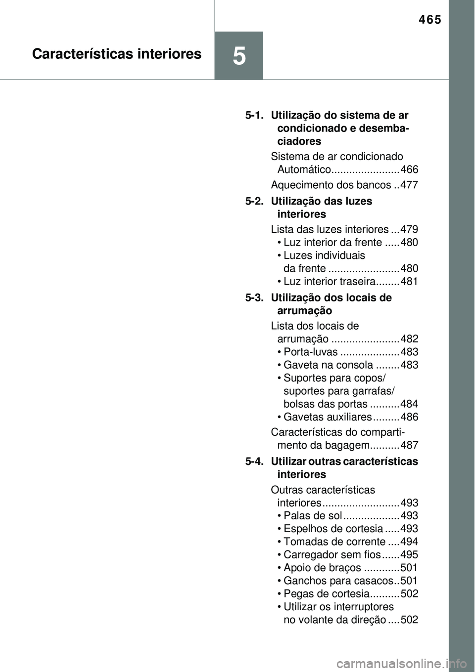 TOYOTA PRIUS 2015 Manual de utilização (in Portuguese) 465
5Características interiores
5-1. Utilização do sistema de ar
condicionado e desemba-
ciadores
Sistema de ar condicionado
Automático....................... 466
Aquecimento dos bancos .. 477
5 TOYOTA PRIUS 2015 Manual de utilização (in Portuguese) 465
5Características interiores
5-1. Utilização do sistema de ar
condicionado e desemba-
ciadores
Sistema de ar condicionado
Automático....................... 466
Aquecimento dos bancos .. 477
5