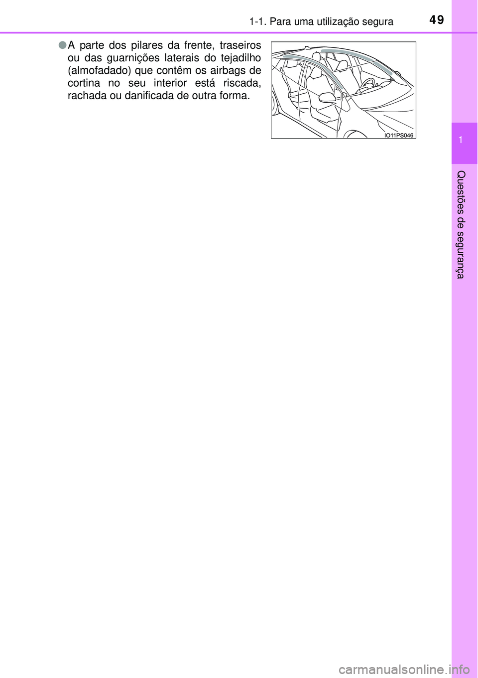 TOYOTA PRIUS 2015 Manual de utilização (in Portuguese) 491-1. Para uma utilização segura
1
Questões de segurança
lA parte dos pilares da frente, traseiros
ou das guarnições laterais do tejadilho
(almofadado) que contêm os airbags de
cortina no seu TOYOTA PRIUS 2015 Manual de utilização (in Portuguese) 491-1. Para uma utilização segura
1
Questões de segurança
lA parte dos pilares da frente, traseiros
ou das guarnições laterais do tejadilho
(almofadado) que contêm os airbags de
cortina no seu
