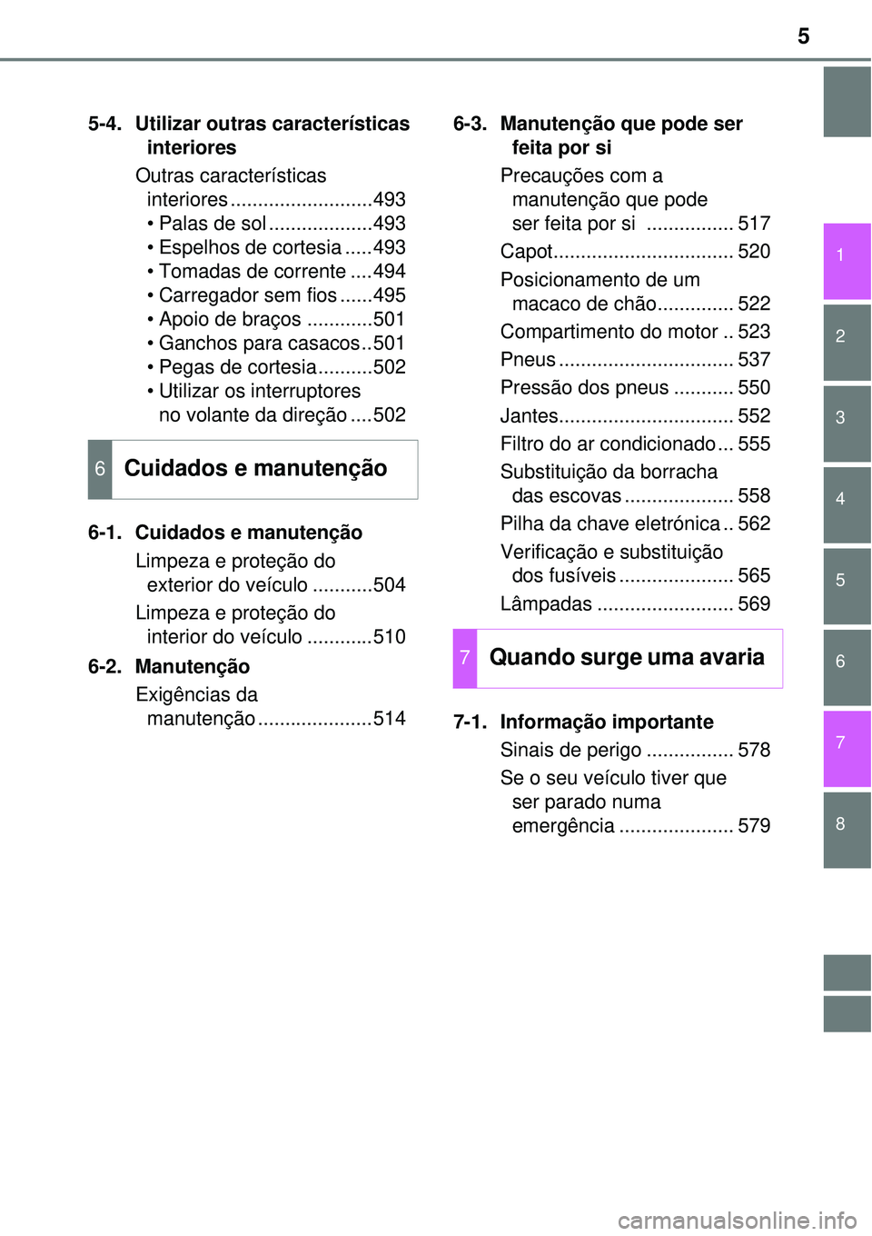 TOYOTA PRIUS 2015  Manual de utilização (in Portuguese) 5
1
8 7
6
5
4
3
2
5-4. Utilizar outras características 
interiores
Outras características 
interiores ..........................493
• Palas de sol ...................493
• Espelhos de cortesia .