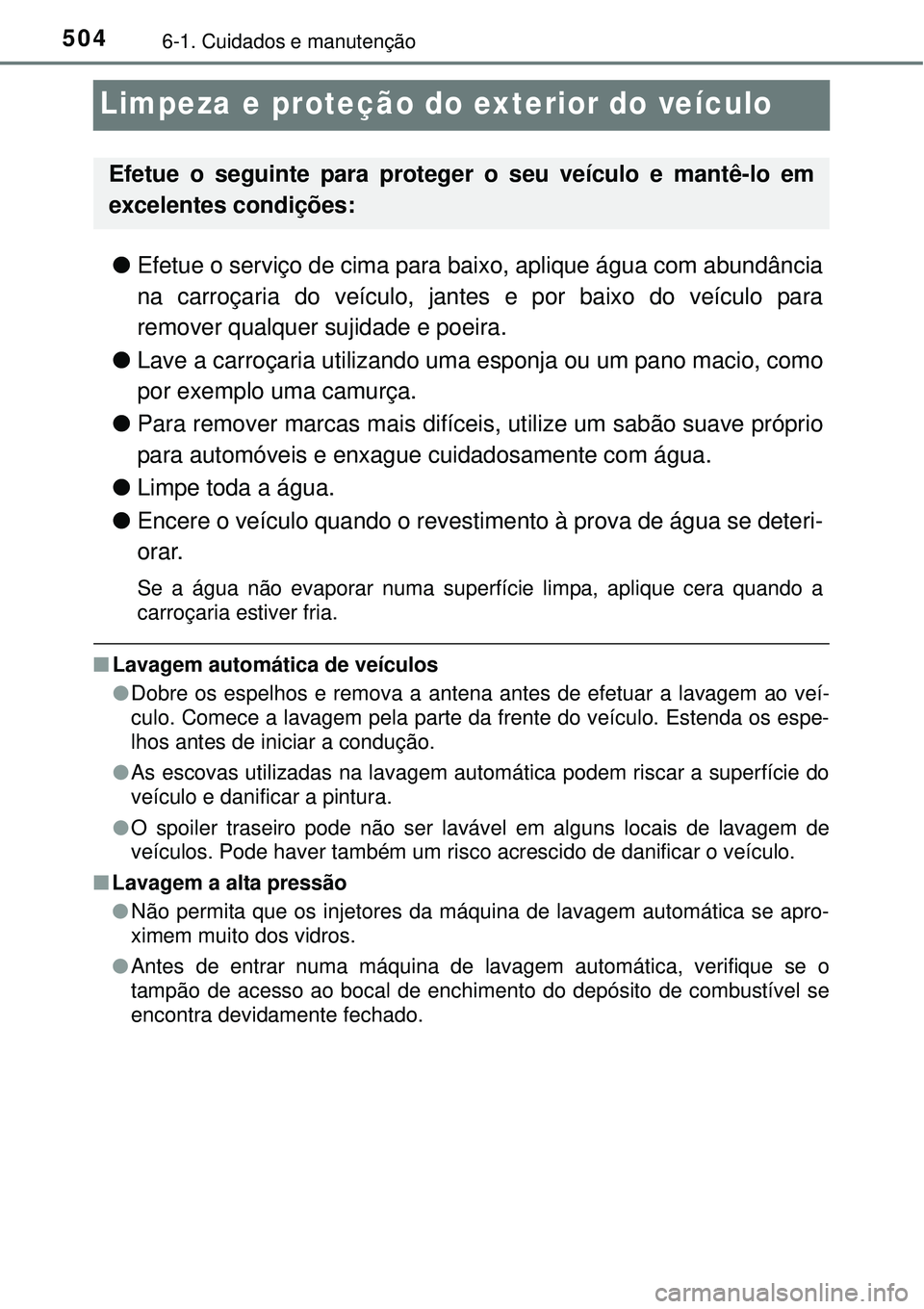 TOYOTA PRIUS 2015  Manual de utilização (in Portuguese) 5046-1. Cuidados e manutenção
Limpeza e proteção do exterior do veículo
lEfetue o serviço de cima para baixo, aplique água com abundância
na carroçaria do veículo, jantes e por baixo do veí