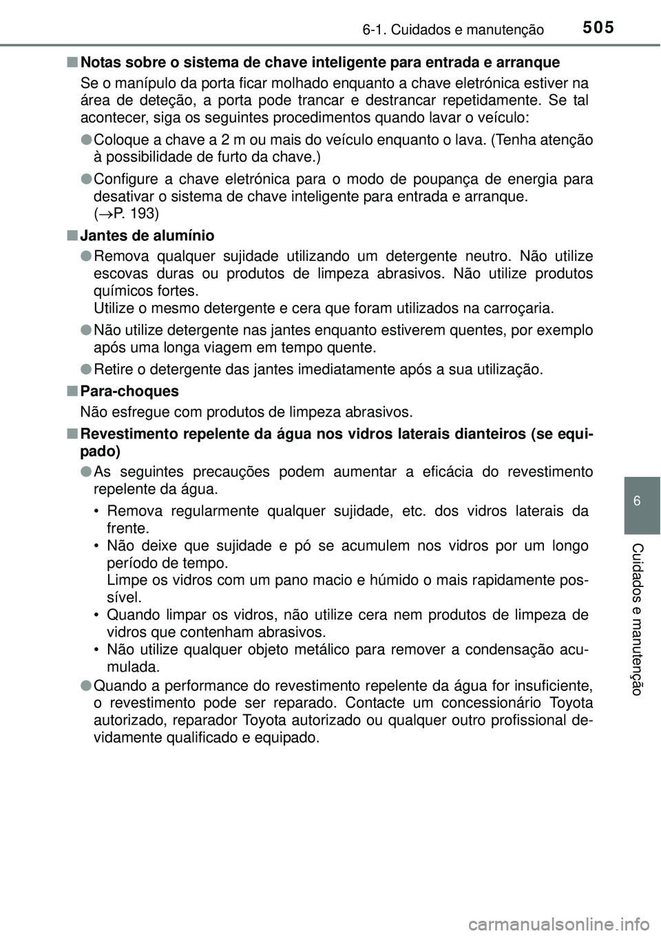TOYOTA PRIUS 2015  Manual de utilização (in Portuguese) 5056-1. Cuidados e manutenção
6
Cuidados e manutenção
nNotas sobre o sistema de chave inteligente para entrada e arranque 
Se o manípulo da porta ficar molhado enquanto a chave eletrónica estive