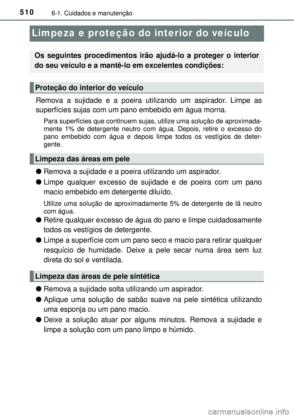 TOYOTA PRIUS 2015 Manual de utilização (in Portuguese) 5106-1. Cuidados e manutenção
Limpeza e proteção do interior do veículo
Remova a sujidade e a poeira utilizando um aspirador. Limpe as
superfícies sujas com um pano embebido em água morna.
Para TOYOTA PRIUS 2015 Manual de utilização (in Portuguese) 5106-1. Cuidados e manutenção
Limpeza e proteção do interior do veículo
Remova a sujidade e a poeira utilizando um aspirador. Limpe as
superfícies sujas com um pano embebido em água morna.
Para