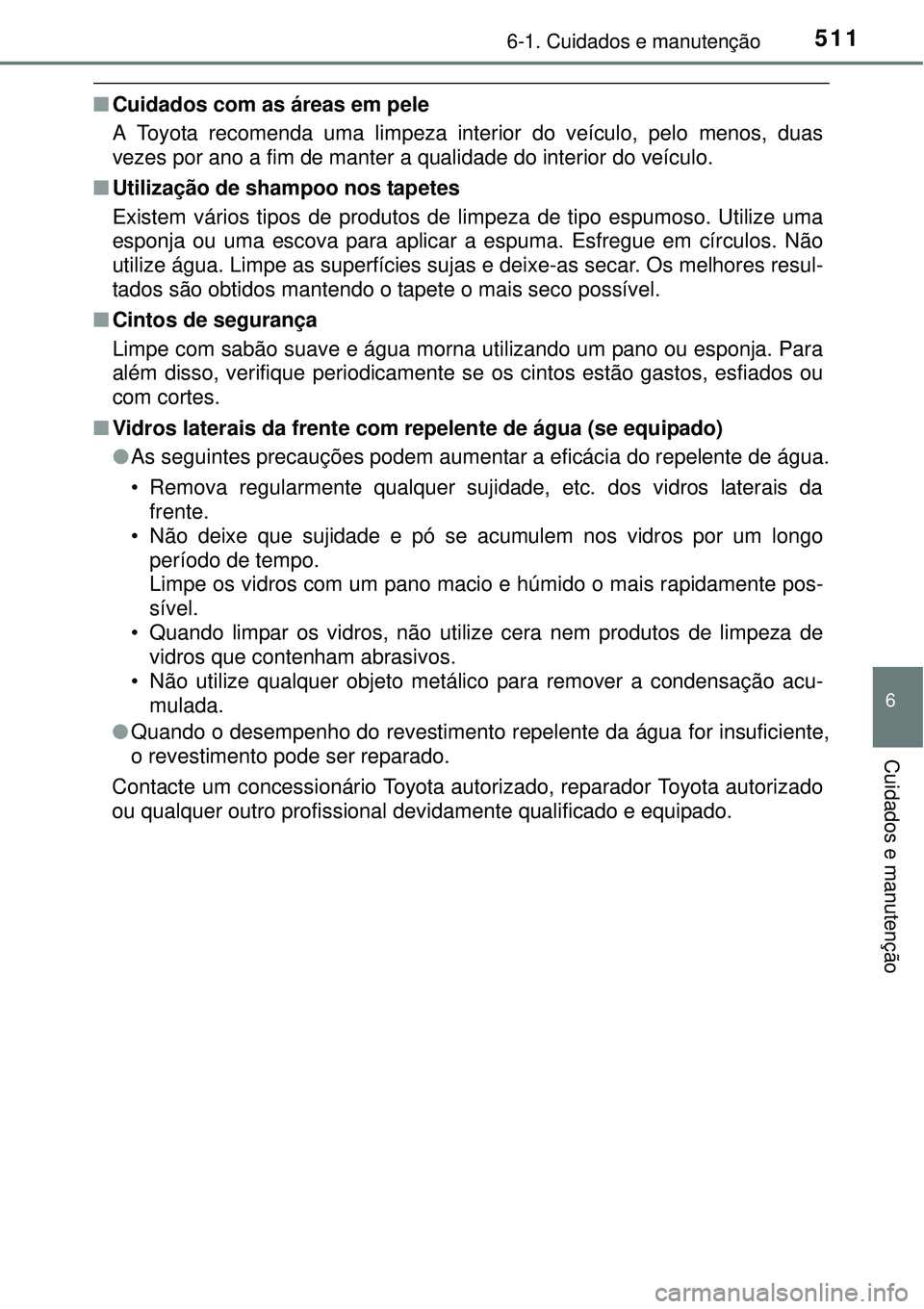TOYOTA PRIUS 2015 Manual de utilização (in Portuguese) 5116-1. Cuidados e manutenção
6
Cuidados e manutenção
nCuidados com as áreas em pele
A Toyota recomenda uma limpeza interior do veículo, pelo menos, duas
vezes por ano a fim de manter a qualidad TOYOTA PRIUS 2015 Manual de utilização (in Portuguese) 5116-1. Cuidados e manutenção
6
Cuidados e manutenção
nCuidados com as áreas em pele
A Toyota recomenda uma limpeza interior do veículo, pelo menos, duas
vezes por ano a fim de manter a qualidad