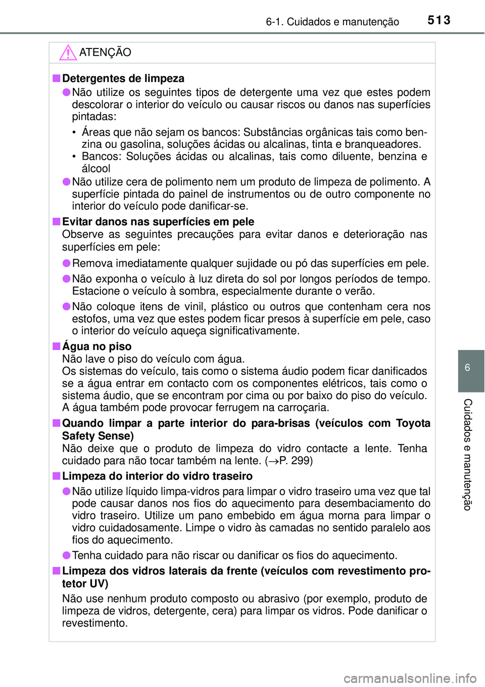 TOYOTA PRIUS 2015 Manual de utilização (in Portuguese) 5136-1. Cuidados e manutenção
6
Cuidados e manutenção
ATENÇÃO
nDetergentes de limpeza
lNão utilize os seguintes tipos de detergente uma vez que estes podem
descolorar o interior do veículo ou TOYOTA PRIUS 2015 Manual de utilização (in Portuguese) 5136-1. Cuidados e manutenção
6
Cuidados e manutenção
ATENÇÃO
nDetergentes de limpeza
lNão utilize os seguintes tipos de detergente uma vez que estes podem
descolorar o interior do veículo ou