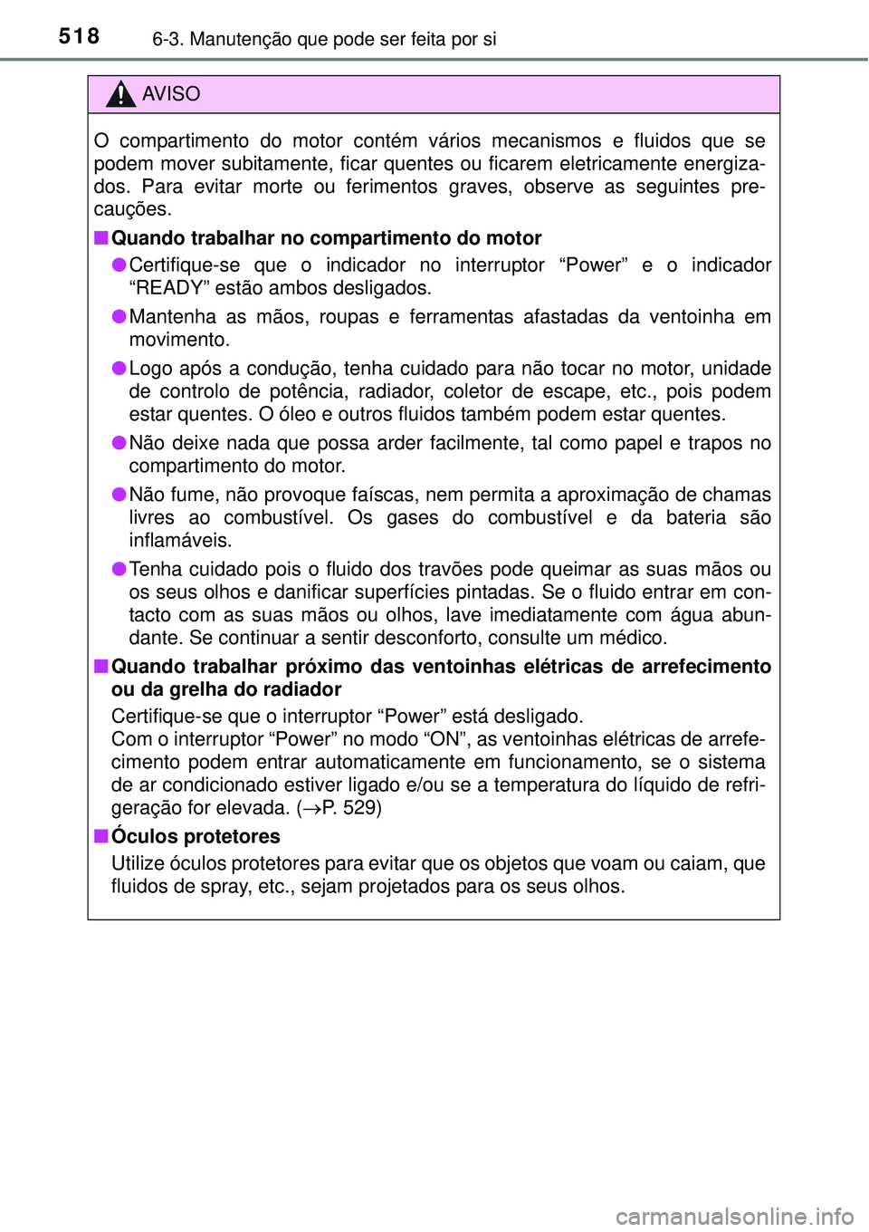 TOYOTA PRIUS 2015 Manual de utilização (in Portuguese) 5186-3. Manutenção que pode ser feita por si
AV I S O
O compartimento do motor contém vários mecanismos e fluidos que se
podem mover subitamente, ficar quentes ou ficarem eletricamente energiza-
d TOYOTA PRIUS 2015 Manual de utilização (in Portuguese) 5186-3. Manutenção que pode ser feita por si
AV I S O
O compartimento do motor contém vários mecanismos e fluidos que se
podem mover subitamente, ficar quentes ou ficarem eletricamente energiza-
d