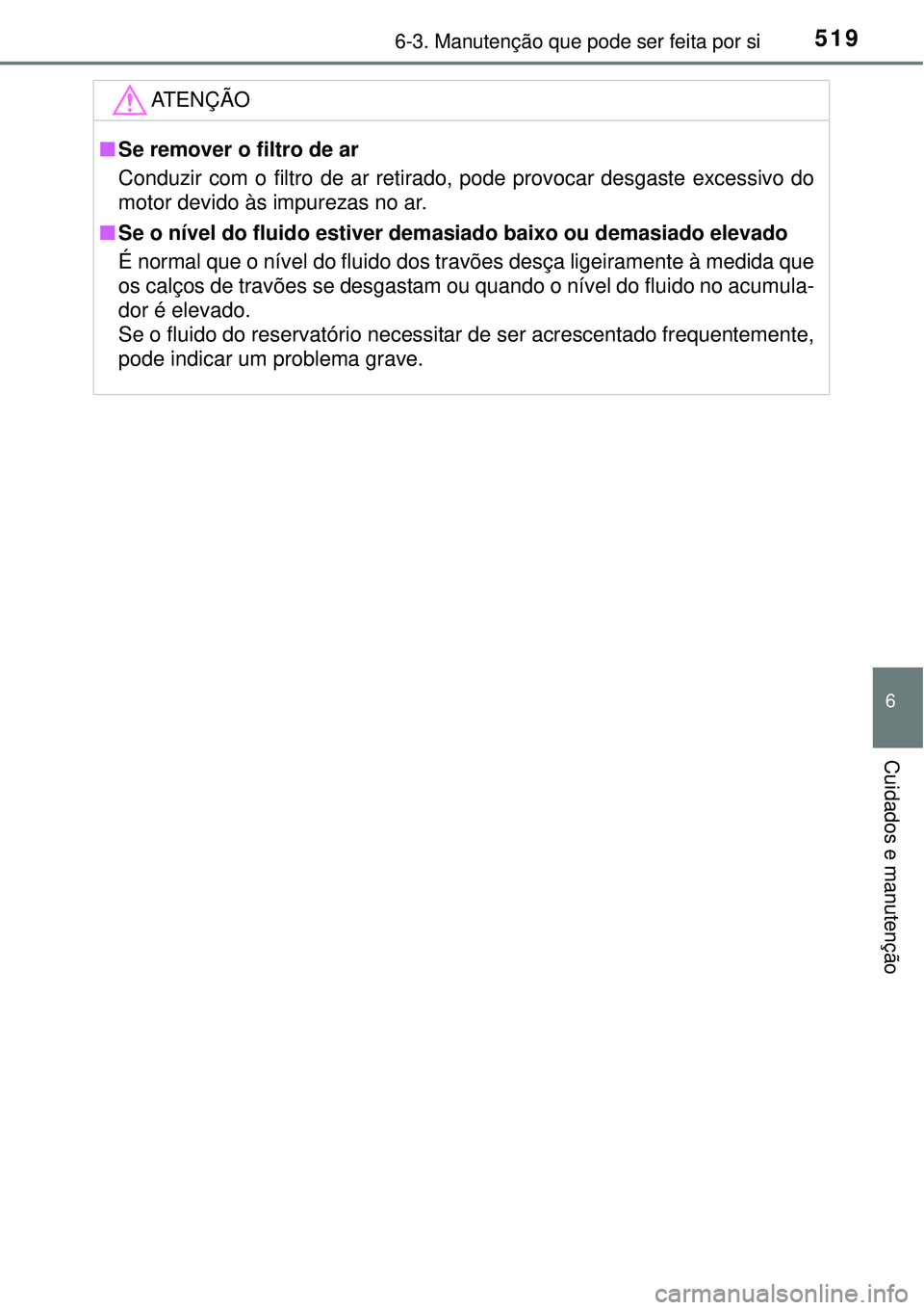 TOYOTA PRIUS 2015 Manual de utilização (in Portuguese) 5196-3. Manutenção que pode ser feita por si
6
Cuidados e manutenção
ATENÇÃO
nSe remover o filtro de ar
Conduzir com o filtro de ar retirado, pode provocar desgaste excessivo do
motor devido às TOYOTA PRIUS 2015 Manual de utilização (in Portuguese) 5196-3. Manutenção que pode ser feita por si
6
Cuidados e manutenção
ATENÇÃO
nSe remover o filtro de ar
Conduzir com o filtro de ar retirado, pode provocar desgaste excessivo do
motor devido às