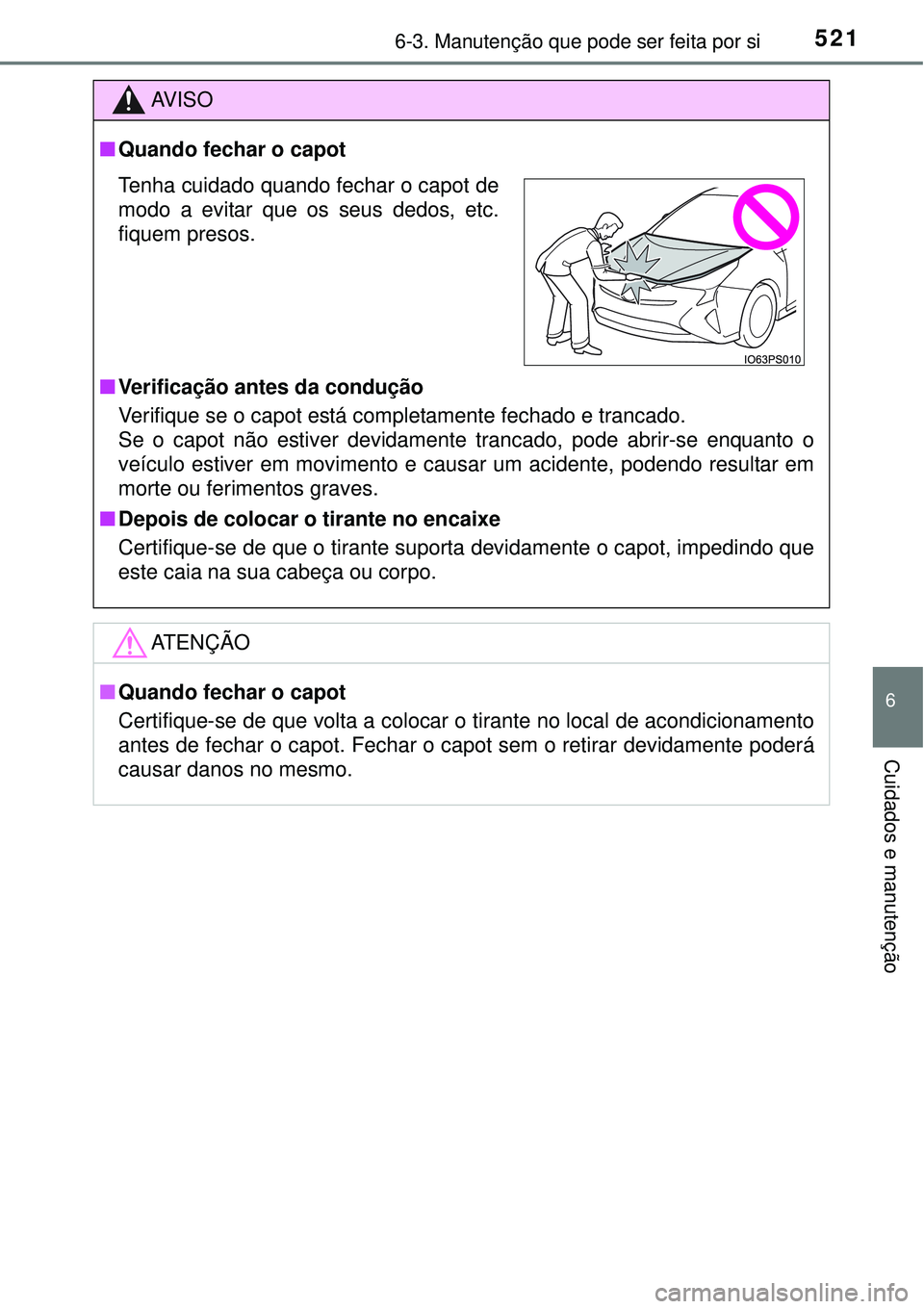 TOYOTA PRIUS 2015 Manual de utilização (in Portuguese) 5216-3. Manutenção que pode ser feita por si
6
Cuidados e manutenção
AV I S O
nQuando fechar o capot
nVerificação antes da condução
Verifique se o capot está completamente fechado e trancado. TOYOTA PRIUS 2015 Manual de utilização (in Portuguese) 5216-3. Manutenção que pode ser feita por si
6
Cuidados e manutenção
AV I S O
nQuando fechar o capot
nVerificação antes da condução
Verifique se o capot está completamente fechado e trancado.