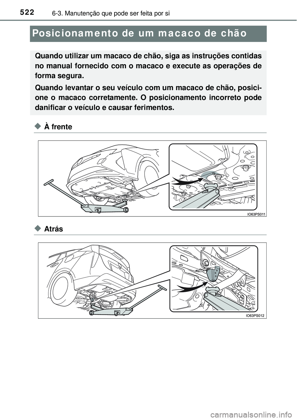 TOYOTA PRIUS 2015 Manual de utilização (in Portuguese) 5226-3. Manutenção que pode ser feita por si
Posicionamento de um macaco de chão
uÀ frente
uAtrás
Quando utilizar um macaco de chão, siga as instruções contidas
no manual fornecido com o macac TOYOTA PRIUS 2015 Manual de utilização (in Portuguese) 5226-3. Manutenção que pode ser feita por si
Posicionamento de um macaco de chão
uÀ frente
uAtrás
Quando utilizar um macaco de chão, siga as instruções contidas
no manual fornecido com o macac