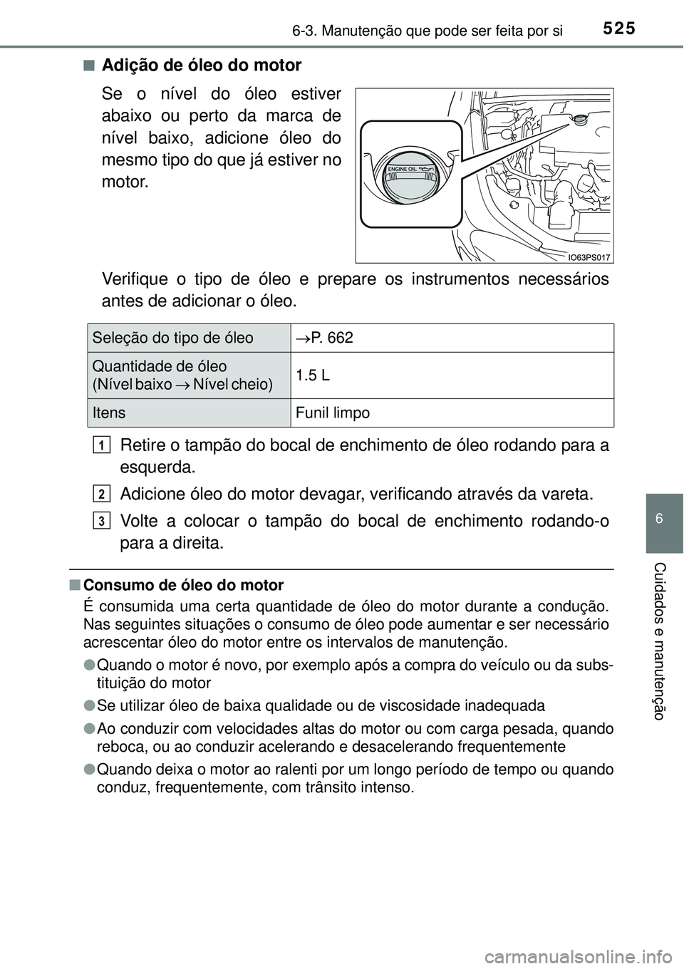 TOYOTA PRIUS 2015 Manual de utilização (in Portuguese) 5256-3. Manutenção que pode ser feita por si
6
Cuidados e manutenção
nAdição de óleo do motor
Se o nível do óleo estiver
abaixo ou perto da marca de
nível baixo, adicione óleo do
mesmo tipo TOYOTA PRIUS 2015 Manual de utilização (in Portuguese) 5256-3. Manutenção que pode ser feita por si
6
Cuidados e manutenção
nAdição de óleo do motor
Se o nível do óleo estiver
abaixo ou perto da marca de
nível baixo, adicione óleo do
mesmo tipo