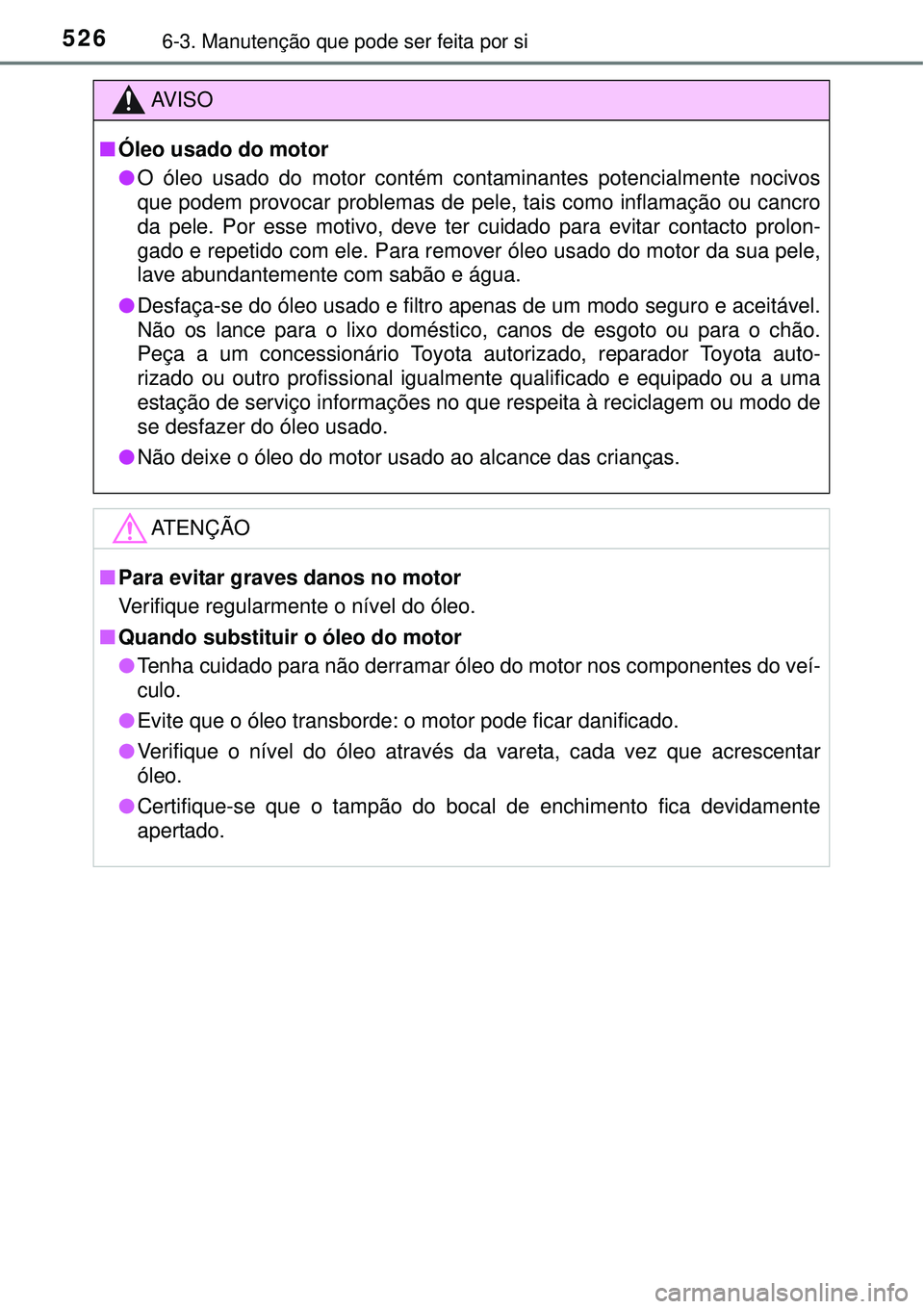 TOYOTA PRIUS 2015 Manual de utilização (in Portuguese) 5266-3. Manutenção que pode ser feita por si
AV I S O
nÓleo usado do motor
lO óleo usado do motor contém contaminantes potencialmente nocivos
que podem provocar problemas de pele, tais como infla TOYOTA PRIUS 2015 Manual de utilização (in Portuguese) 5266-3. Manutenção que pode ser feita por si
AV I S O
nÓleo usado do motor
lO óleo usado do motor contém contaminantes potencialmente nocivos
que podem provocar problemas de pele, tais como infla