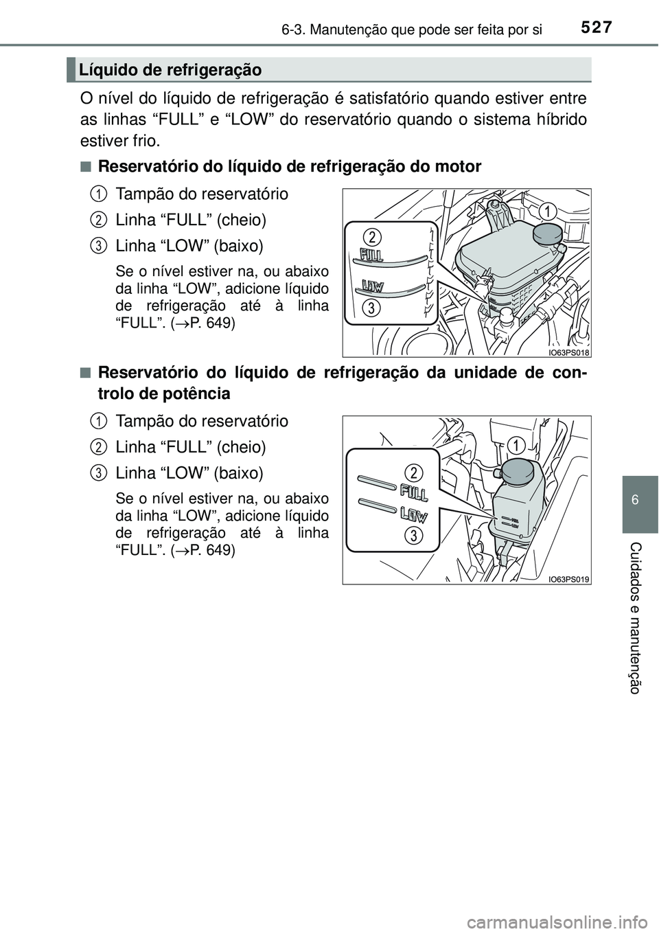 TOYOTA PRIUS 2015 Manual de utilização (in Portuguese) 5276-3. Manutenção que pode ser feita por si
6
Cuidados e manutenção
O nível do líquido de refrigeração é satisfatório quando estiver entre
as linhas “FULL” e “LOW” do reservatório TOYOTA PRIUS 2015 Manual de utilização (in Portuguese) 5276-3. Manutenção que pode ser feita por si
6
Cuidados e manutenção
O nível do líquido de refrigeração é satisfatório quando estiver entre
as linhas “FULL” e “LOW” do reservatório