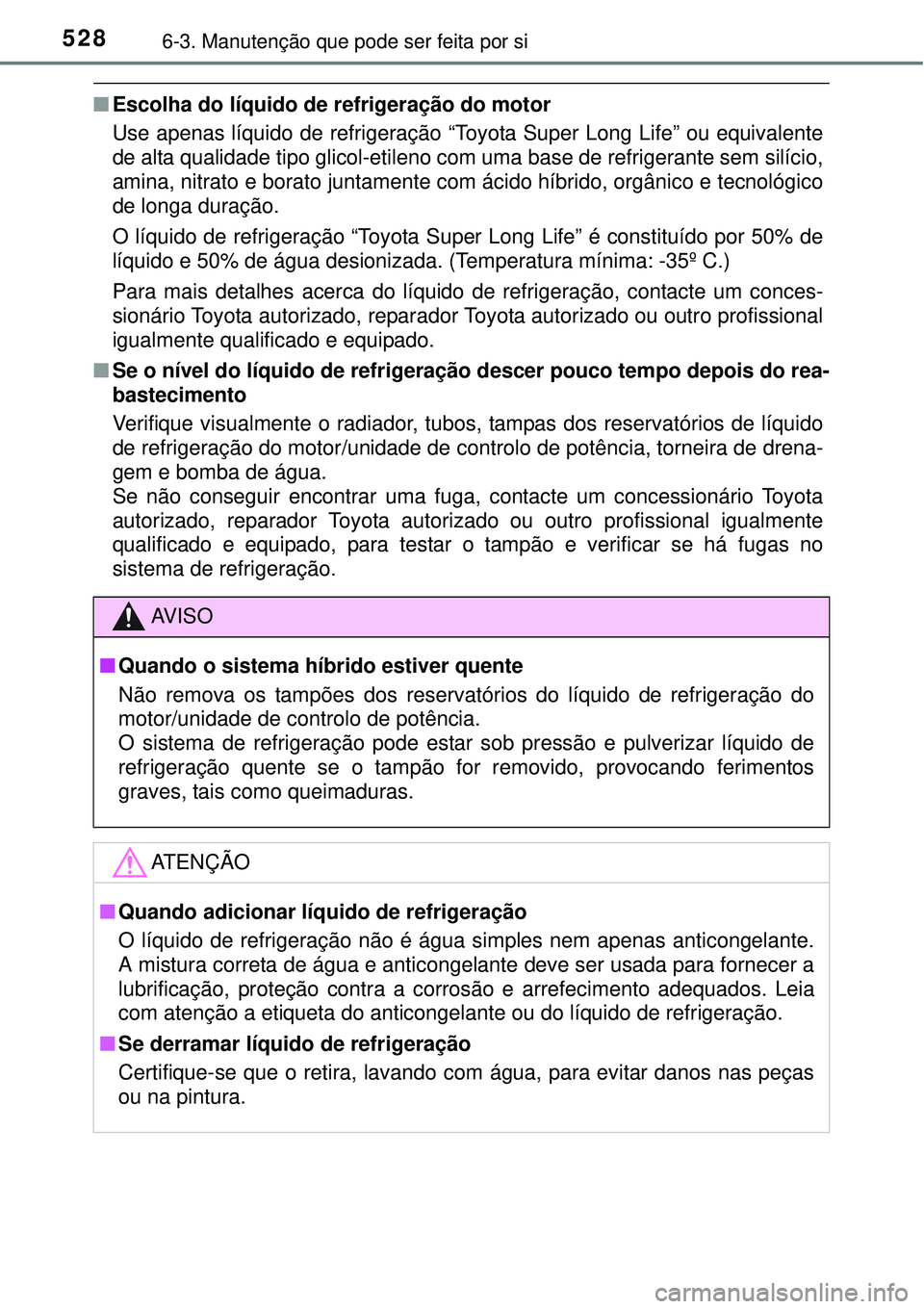 TOYOTA PRIUS 2015 Manual de utilização (in Portuguese) 5286-3. Manutenção que pode ser feita por si
nEscolha do líquido de refrigeração do motor
Use apenas líquido de refrigeração “Toyota Super Long Life” ou equivalente
de alta qualidade tipo TOYOTA PRIUS 2015 Manual de utilização (in Portuguese) 5286-3. Manutenção que pode ser feita por si
nEscolha do líquido de refrigeração do motor
Use apenas líquido de refrigeração “Toyota Super Long Life” ou equivalente
de alta qualidade tipo