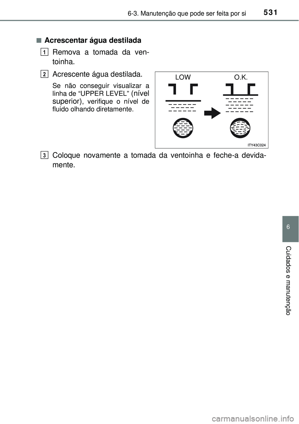 TOYOTA PRIUS 2015 Manual de utilização (in Portuguese) 5316-3. Manutenção que pode ser feita por si
6
Cuidados e manutenção
nAcrescentar água destilada
Remova a tomada da ven-
toinha.
Acrescente água destilada.
Se não conseguir visualizar a
linha d TOYOTA PRIUS 2015 Manual de utilização (in Portuguese) 5316-3. Manutenção que pode ser feita por si
6
Cuidados e manutenção
nAcrescentar água destilada
Remova a tomada da ven-
toinha.
Acrescente água destilada.
Se não conseguir visualizar a
linha d