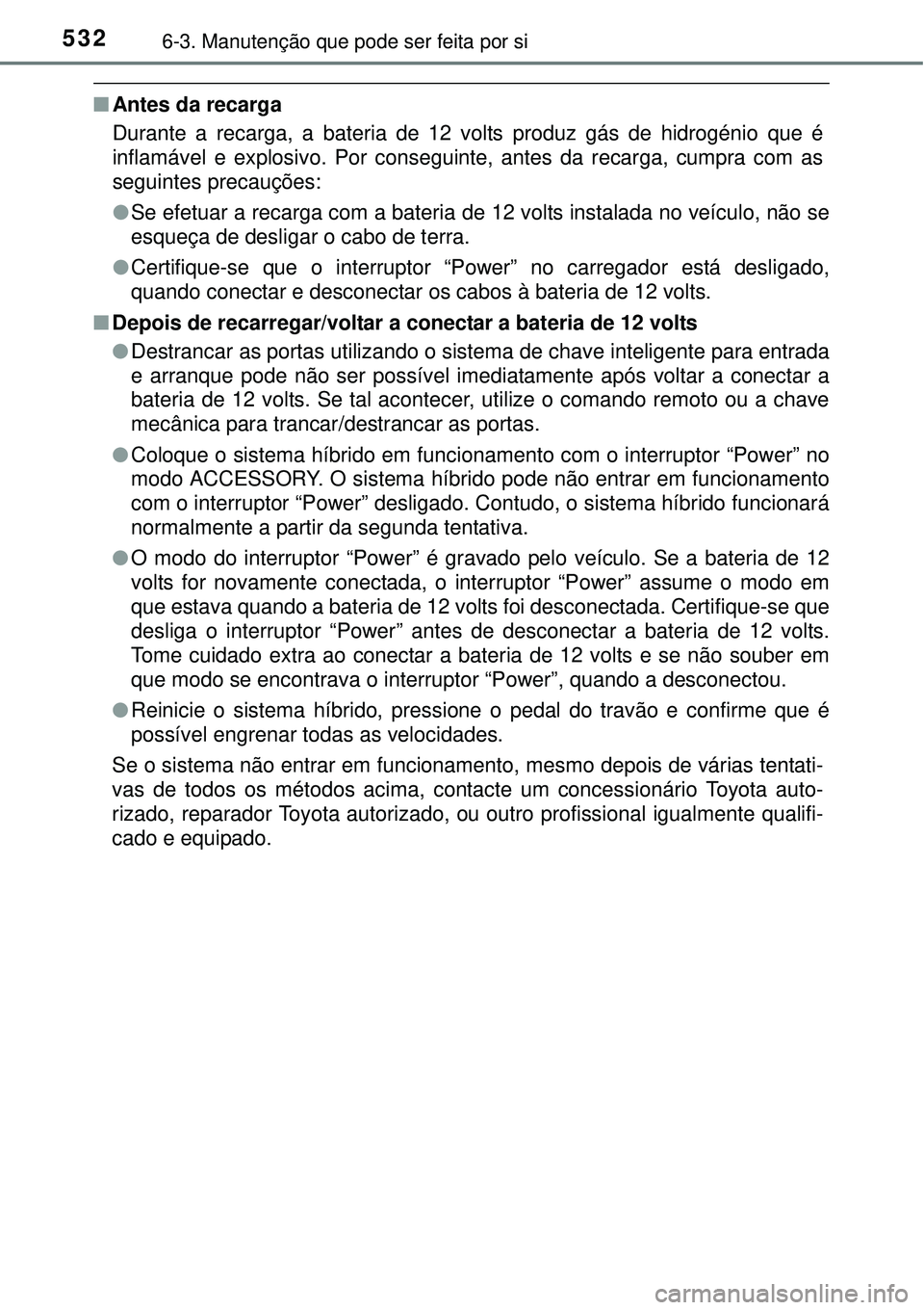 TOYOTA PRIUS 2015 Manual de utilização (in Portuguese) 5326-3. Manutenção que pode ser feita por si
nAntes da recarga
Durante a recarga, a bateria de 12 volts produz gás de hidrogénio que é
inflamável e explosivo. Por conseguinte, antes da recarga, TOYOTA PRIUS 2015 Manual de utilização (in Portuguese) 5326-3. Manutenção que pode ser feita por si
nAntes da recarga
Durante a recarga, a bateria de 12 volts produz gás de hidrogénio que é
inflamável e explosivo. Por conseguinte, antes da recarga,