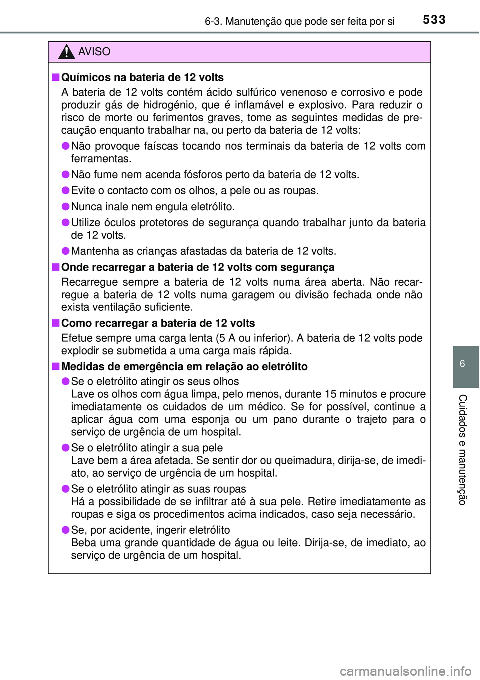 TOYOTA PRIUS 2015 Manual de utilização (in Portuguese) 5336-3. Manutenção que pode ser feita por si
6
Cuidados e manutenção
AV I S O
nQuímicos na bateria de 12 volts
A bateria de 12 volts contém ácido sulfúrico venenoso e corrosivo e pode
produzir TOYOTA PRIUS 2015 Manual de utilização (in Portuguese) 5336-3. Manutenção que pode ser feita por si
6
Cuidados e manutenção
AV I S O
nQuímicos na bateria de 12 volts
A bateria de 12 volts contém ácido sulfúrico venenoso e corrosivo e pode
produzir
