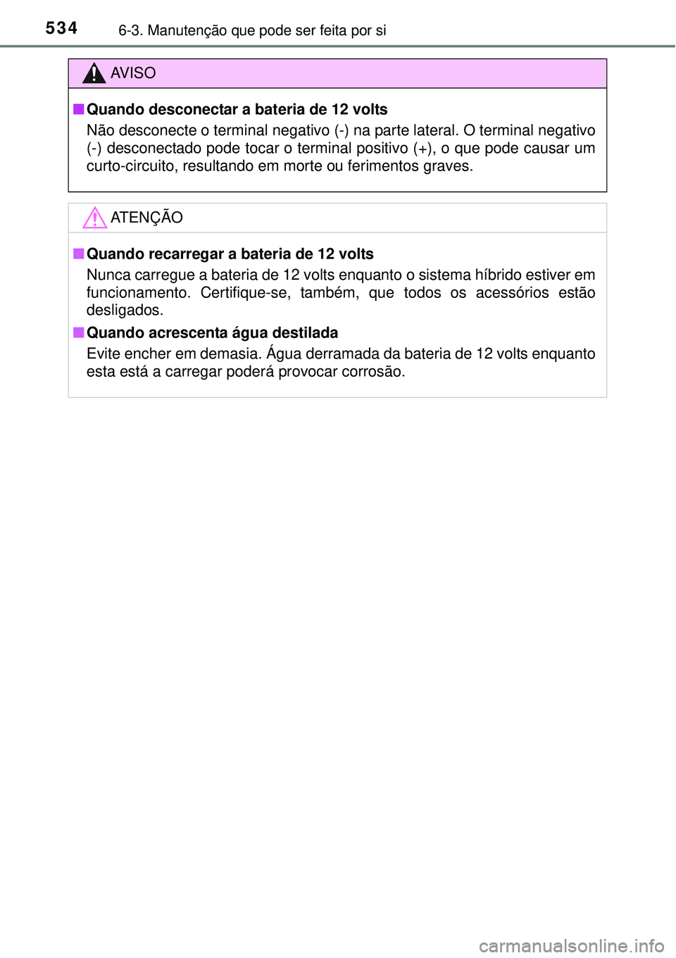 TOYOTA PRIUS 2015 Manual de utilização (in Portuguese) 5346-3. Manutenção que pode ser feita por si
AV I S O
nQuando desconectar a bateria de 12 volts
Não desconecte o terminal negativo (-) na parte lateral. O terminal negativo
(-) desconectado pode to TOYOTA PRIUS 2015 Manual de utilização (in Portuguese) 5346-3. Manutenção que pode ser feita por si
AV I S O
nQuando desconectar a bateria de 12 volts
Não desconecte o terminal negativo (-) na parte lateral. O terminal negativo
(-) desconectado pode to