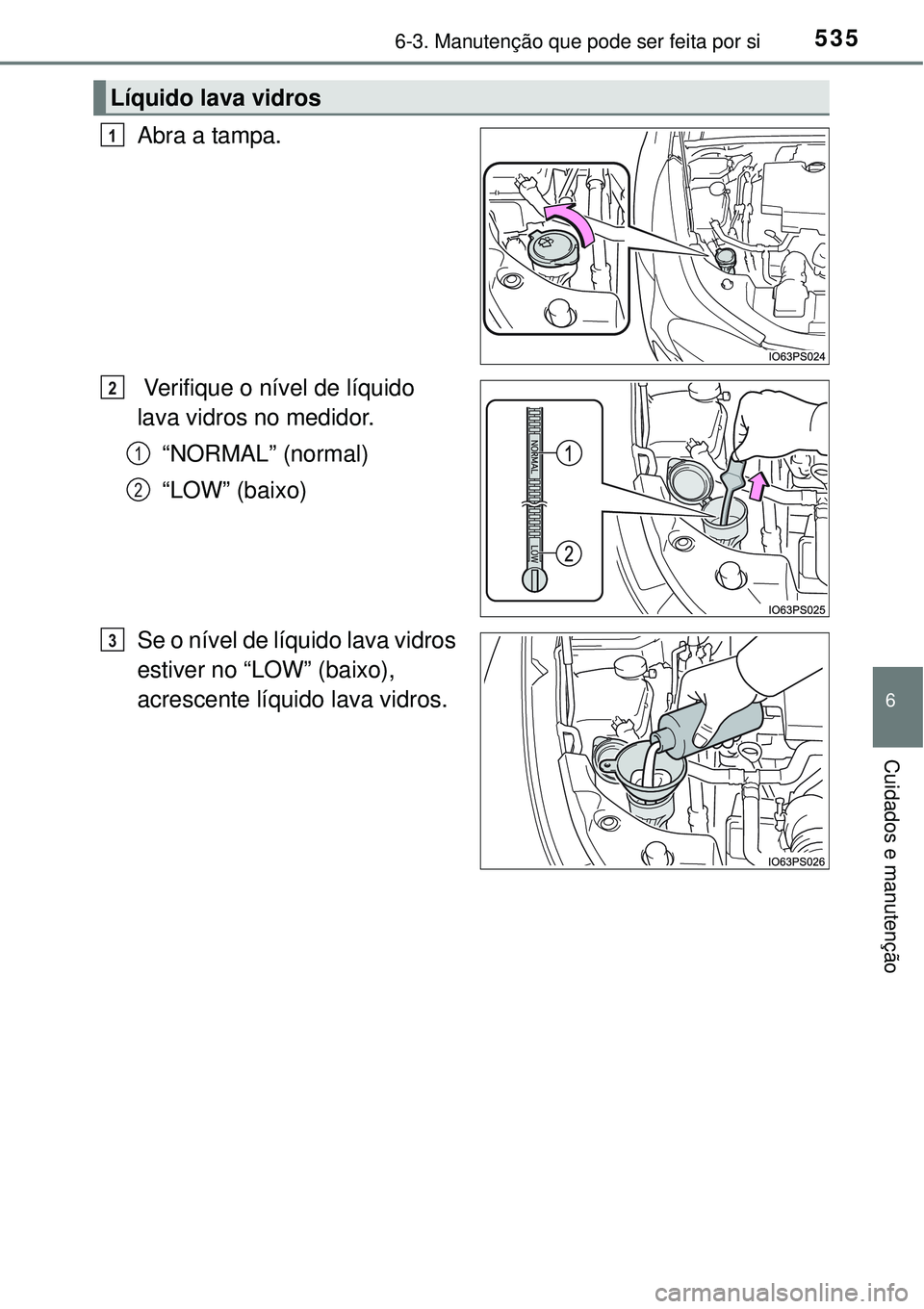 TOYOTA PRIUS 2015 Manual de utilização (in Portuguese) 5356-3. Manutenção que pode ser feita por si
6
Cuidados e manutenção
Abra a tampa.
Verifique o nível de líquido
lava vidros no medidor.
“NORMAL” (normal)
“LOW” (baixo)
Se o nível de l TOYOTA PRIUS 2015 Manual de utilização (in Portuguese) 5356-3. Manutenção que pode ser feita por si
6
Cuidados e manutenção
Abra a tampa.
Verifique o nível de líquido
lava vidros no medidor.
“NORMAL” (normal)
“LOW” (baixo)
Se o nível de l
