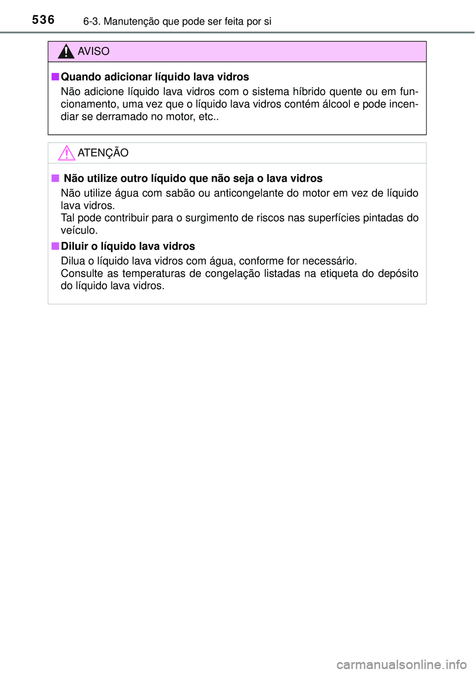 TOYOTA PRIUS 2015 Manual de utilização (in Portuguese) 5366-3. Manutenção que pode ser feita por si
AV I S O
nQuando adicionar líquido lava vidros
Não adicione líquido lava vidros com o sistema híbrido quente ou em fun-
cionamento, uma vez que o lí TOYOTA PRIUS 2015 Manual de utilização (in Portuguese) 5366-3. Manutenção que pode ser feita por si
AV I S O
nQuando adicionar líquido lava vidros
Não adicione líquido lava vidros com o sistema híbrido quente ou em fun-
cionamento, uma vez que o lí