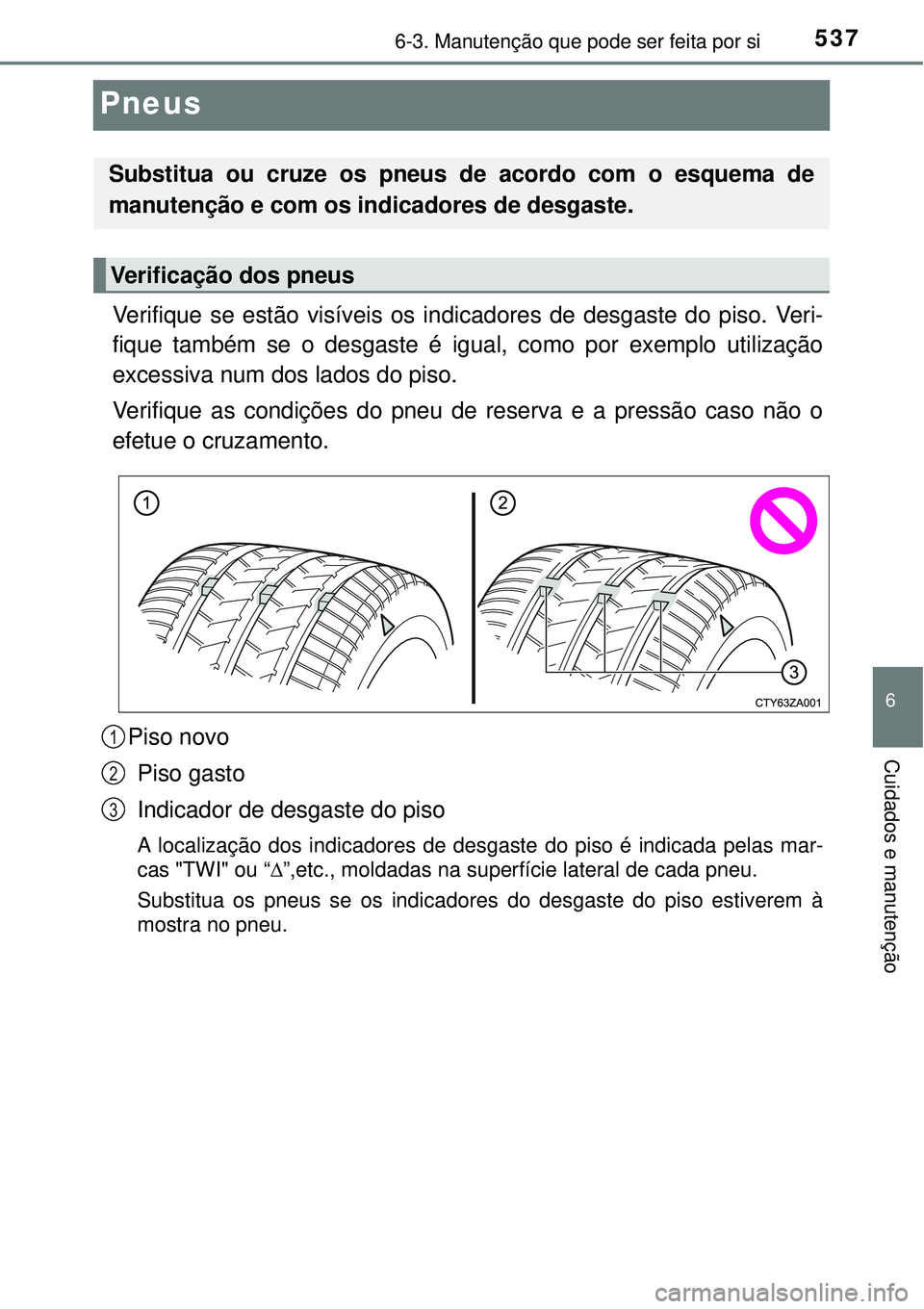 TOYOTA PRIUS 2015 Manual de utilização (in Portuguese) 5376-3. Manutenção que pode ser feita por si
6
Cuidados e manutenção
Pneus
Verifique se estão visíveis os indicadores de desgaste do piso. Veri-
fique também se o desgaste é igual, como por ex TOYOTA PRIUS 2015 Manual de utilização (in Portuguese) 5376-3. Manutenção que pode ser feita por si
6
Cuidados e manutenção
Pneus
Verifique se estão visíveis os indicadores de desgaste do piso. Veri-
fique também se o desgaste é igual, como por ex