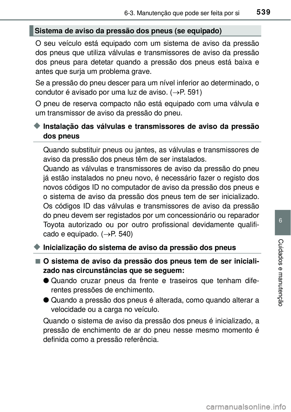 TOYOTA PRIUS 2015 Manual de utilização (in Portuguese) 5396-3. Manutenção que pode ser feita por si
6
Cuidados e manutenção
O seu veículo está equipado com um sistema de aviso da pressão
dos pneus que utiliza válvulas e transmissores de aviso da p TOYOTA PRIUS 2015 Manual de utilização (in Portuguese) 5396-3. Manutenção que pode ser feita por si
6
Cuidados e manutenção
O seu veículo está equipado com um sistema de aviso da pressão
dos pneus que utiliza válvulas e transmissores de aviso da p