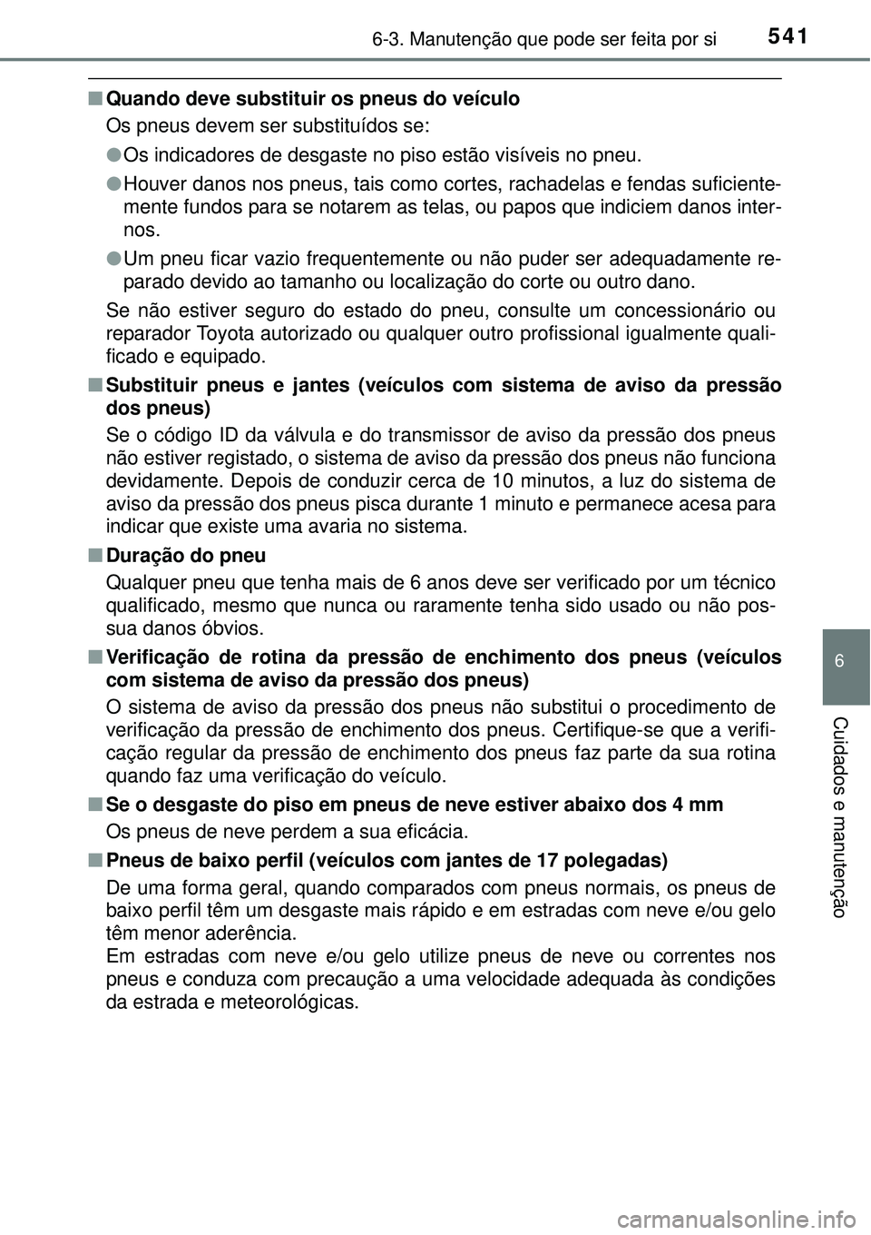 TOYOTA PRIUS 2015 Manual de utilização (in Portuguese) 5416-3. Manutenção que pode ser feita por si
6
Cuidados e manutenção
nQuando deve substituir os pneus do veículo
Os pneus devem ser substituídos se:
lOs indicadores de desgaste no piso estão vi TOYOTA PRIUS 2015 Manual de utilização (in Portuguese) 5416-3. Manutenção que pode ser feita por si
6
Cuidados e manutenção
nQuando deve substituir os pneus do veículo
Os pneus devem ser substituídos se:
lOs indicadores de desgaste no piso estão vi