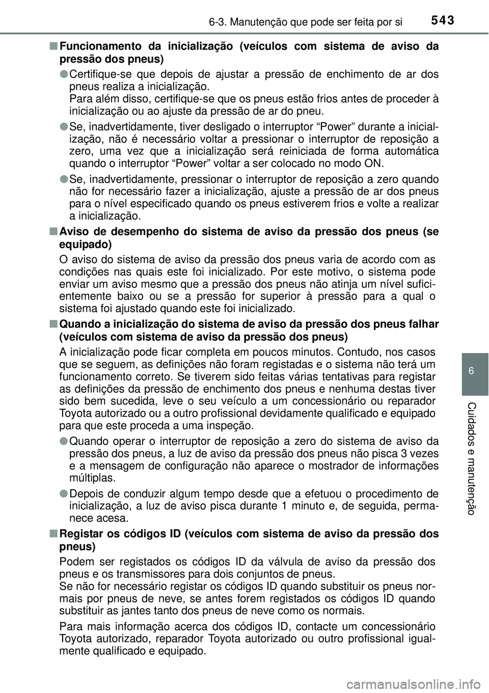 TOYOTA PRIUS 2015 Manual de utilização (in Portuguese) 5436-3. Manutenção que pode ser feita por si
6
Cuidados e manutenção
nFuncionamento da inicialização (veículos com sistema de aviso da
pressão dos pneus)
lCertifique-se que depois de ajustar a TOYOTA PRIUS 2015 Manual de utilização (in Portuguese) 5436-3. Manutenção que pode ser feita por si
6
Cuidados e manutenção
nFuncionamento da inicialização (veículos com sistema de aviso da
pressão dos pneus)
lCertifique-se que depois de ajustar a