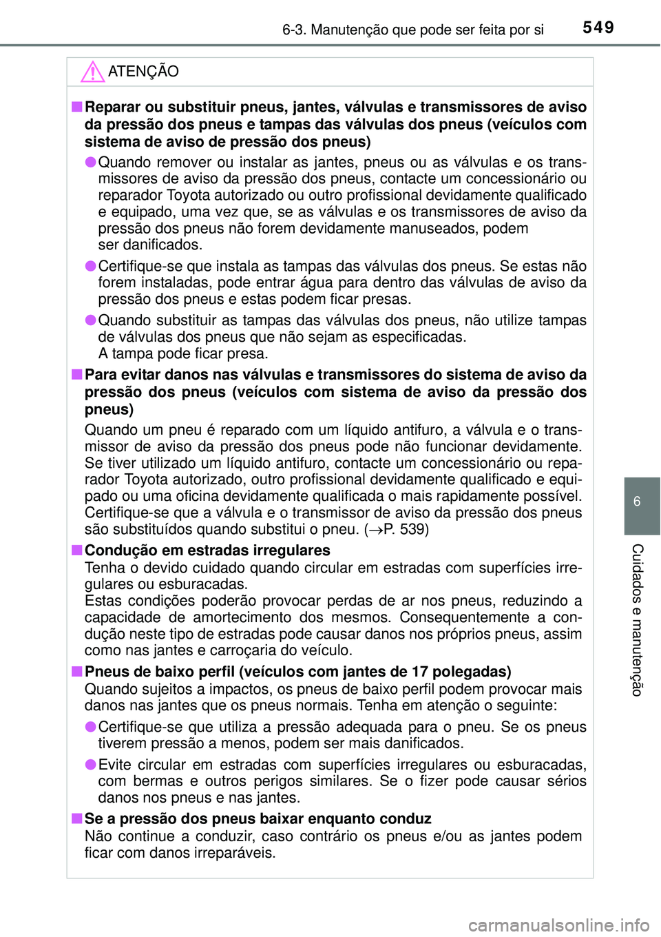 TOYOTA PRIUS 2015 Manual de utilização (in Portuguese) 5496-3. Manutenção que pode ser feita por si
6
Cuidados e manutenção
ATENÇÃO
nReparar ou substituir pneus, jantes, válvulas e transmissores de aviso
da pressão dos pneus e tampas das válvulas TOYOTA PRIUS 2015 Manual de utilização (in Portuguese) 5496-3. Manutenção que pode ser feita por si
6
Cuidados e manutenção
ATENÇÃO
nReparar ou substituir pneus, jantes, válvulas e transmissores de aviso
da pressão dos pneus e tampas das válvulas