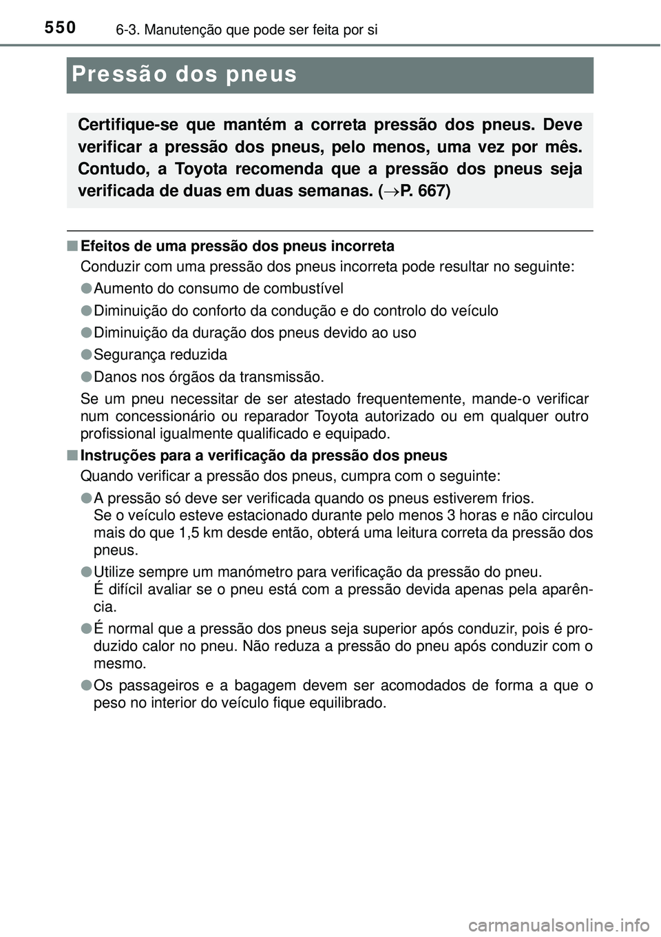 TOYOTA PRIUS 2015 Manual de utilização (in Portuguese) 5506-3. Manutenção que pode ser feita por si
Pressão dos pneus
nEfeitos de uma pressão dos pneus incorreta
Conduzir com uma pressão dos pneus incorreta pode resultar no seguinte:
lAumento do cons TOYOTA PRIUS 2015 Manual de utilização (in Portuguese) 5506-3. Manutenção que pode ser feita por si
Pressão dos pneus
nEfeitos de uma pressão dos pneus incorreta
Conduzir com uma pressão dos pneus incorreta pode resultar no seguinte:
lAumento do cons