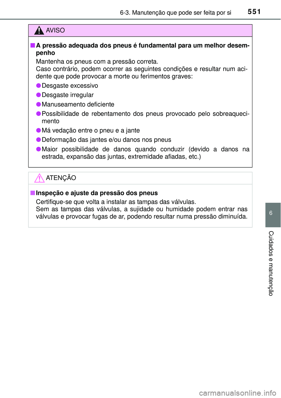 TOYOTA PRIUS 2015 Manual de utilização (in Portuguese) 5516-3. Manutenção que pode ser feita por si
6
Cuidados e manutenção
AV I S O
nA pressão adequada dos pneus é fundamental para um melhor desem-
penho
Mantenha os pneus com a pressão correta.
Ca TOYOTA PRIUS 2015 Manual de utilização (in Portuguese) 5516-3. Manutenção que pode ser feita por si
6
Cuidados e manutenção
AV I S O
nA pressão adequada dos pneus é fundamental para um melhor desem-
penho
Mantenha os pneus com a pressão correta.
Ca