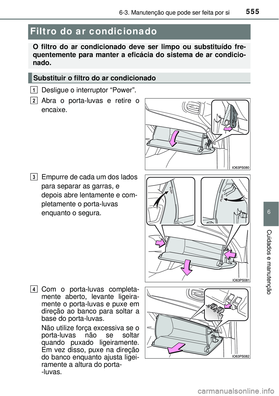TOYOTA PRIUS 2015 Manual de utilização (in Portuguese) 5556-3. Manutenção que pode ser feita por si
6
Cuidados e manutenção
Filtro do ar condicionado
Desligue o interruptor “Power”.
Abra o porta-luvas e retire o
encaixe.
Empurre de cada um dos la TOYOTA PRIUS 2015 Manual de utilização (in Portuguese) 5556-3. Manutenção que pode ser feita por si
6
Cuidados e manutenção
Filtro do ar condicionado
Desligue o interruptor “Power”.
Abra o porta-luvas e retire o
encaixe.
Empurre de cada um dos la