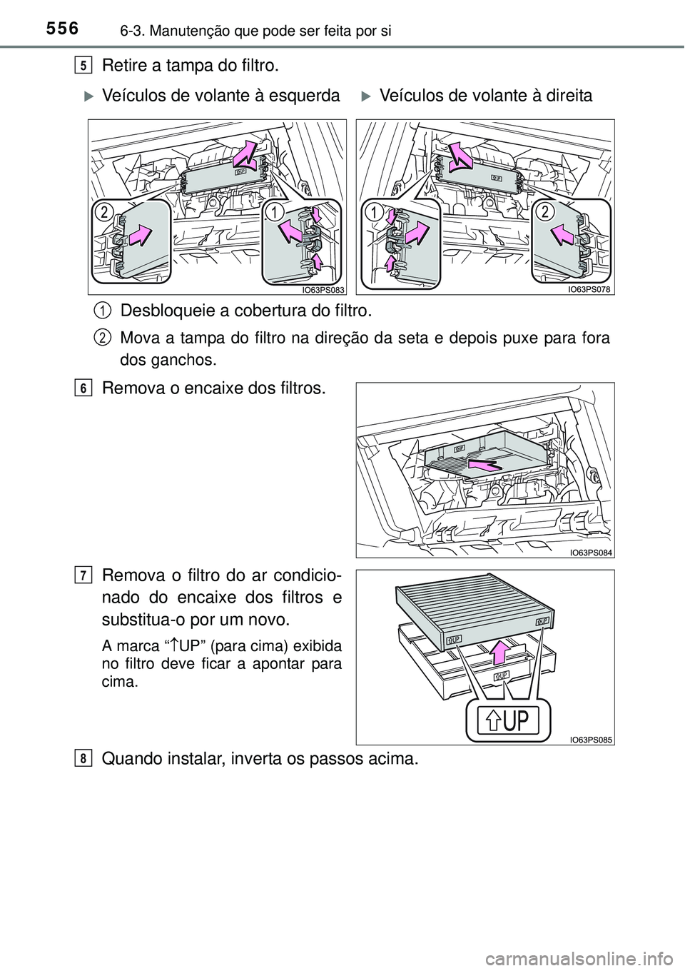 TOYOTA PRIUS 2015 Manual de utilização (in Portuguese) 5566-3. Manutenção que pode ser feita por si
Retire a tampa do filtro.
Desbloqueie a cobertura do filtro.
Mova a tampa do filtro na direção da seta e depois puxe para fora
dos ganchos.
Remova o en TOYOTA PRIUS 2015 Manual de utilização (in Portuguese) 5566-3. Manutenção que pode ser feita por si
Retire a tampa do filtro.
Desbloqueie a cobertura do filtro.
Mova a tampa do filtro na direção da seta e depois puxe para fora
dos ganchos.
Remova o en