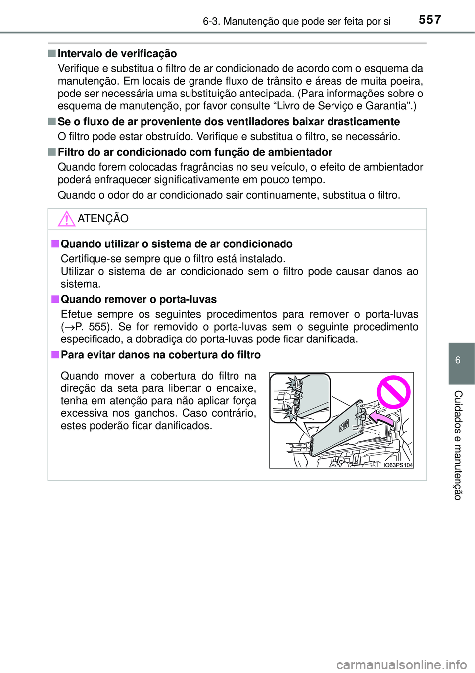 TOYOTA PRIUS 2015 Manual de utilização (in Portuguese) 5576-3. Manutenção que pode ser feita por si
6
Cuidados e manutenção
nIntervalo de verificação
Verifique e substitua o filtro de ar condicionado de acordo com o esquema da
manutenção. Em locai TOYOTA PRIUS 2015 Manual de utilização (in Portuguese) 5576-3. Manutenção que pode ser feita por si
6
Cuidados e manutenção
nIntervalo de verificação
Verifique e substitua o filtro de ar condicionado de acordo com o esquema da
manutenção. Em locai