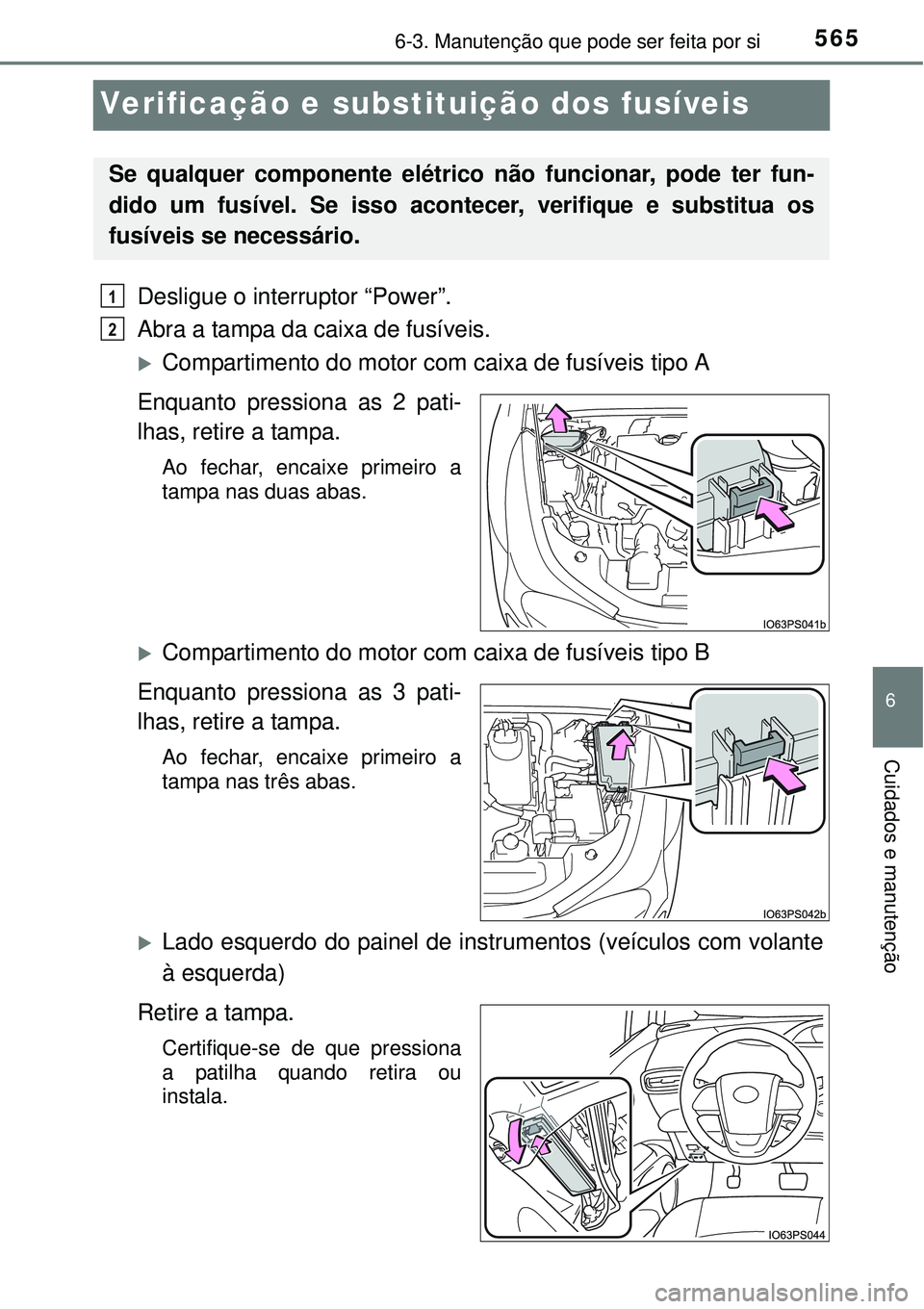 TOYOTA PRIUS 2015  Manual de utilização (in Portuguese) 5656-3. Manutenção que pode ser feita por si
6
Cuidados e manutenção
Verificação e substituição dos fusíveis
Desligue o interruptor “Power”.
Abra a tampa da caixa de fusíveis.
Compart
