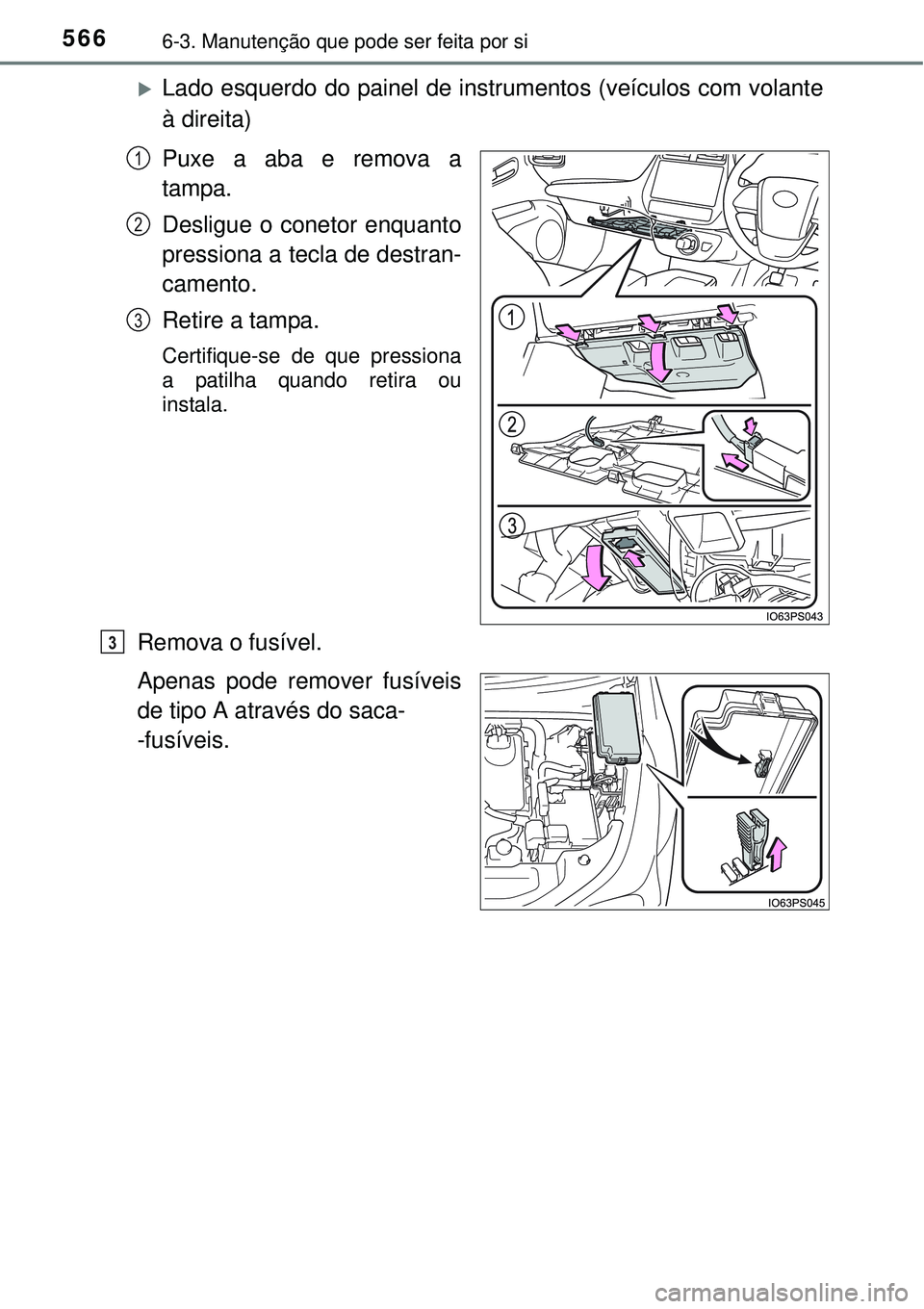 TOYOTA PRIUS 2015  Manual de utilização (in Portuguese) 5666-3. Manutenção que pode ser feita por si
Lado esquerdo do painel de instrumentos (veículos com volante
à direita)
Puxe a aba e remova a
tampa.
Desligue o conetor enquanto
pressiona a tecla 