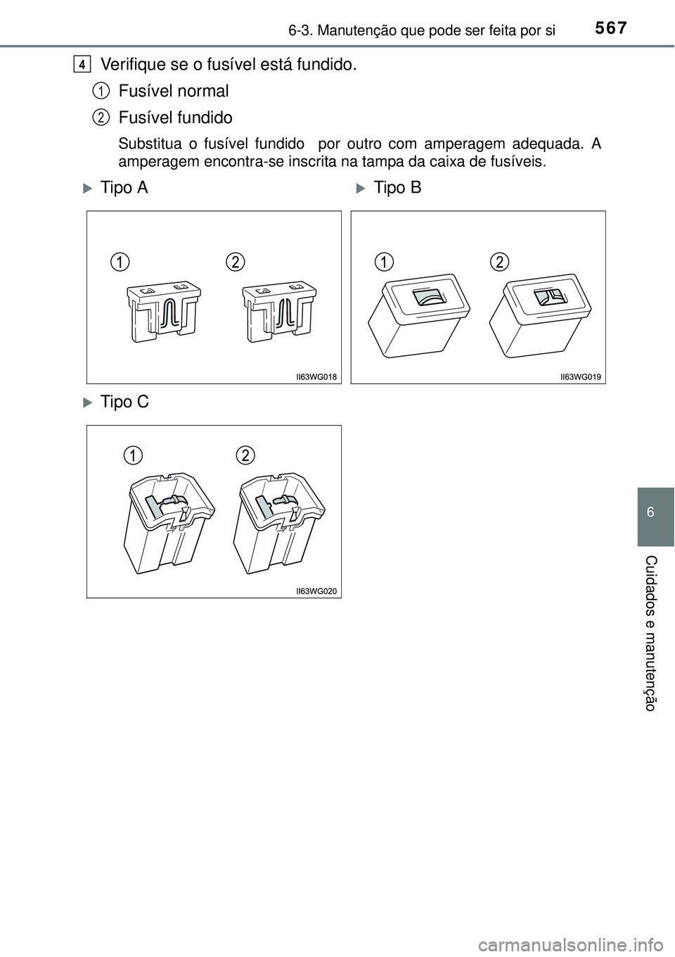 TOYOTA PRIUS 2015  Manual de utilização (in Portuguese) 5676-3. Manutenção que pode ser feita por si
6
Cuidados e manutenção
Verifique se o fusível está fundido.
Fusível normal
Fusível fundido
Substitua o fusível fundido  por outro com amperagem a