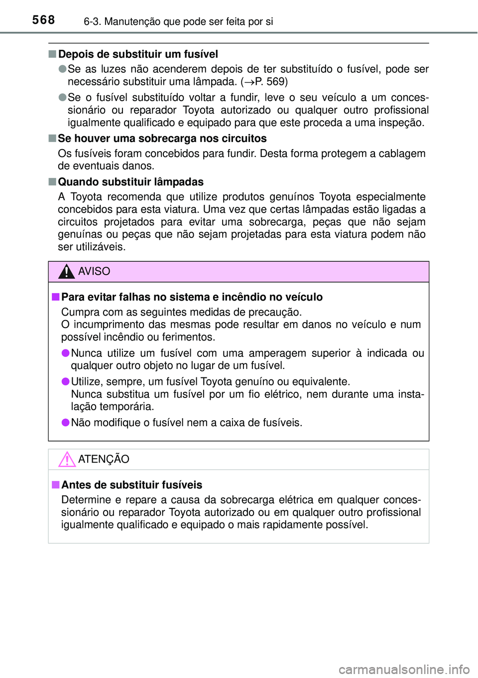 TOYOTA PRIUS 2015  Manual de utilização (in Portuguese) 5686-3. Manutenção que pode ser feita por si
nDepois de substituir um fusível
lSe as luzes não acenderem depois de ter substituído o fusível, pode ser
necessário substituir uma lâmpada. (P.