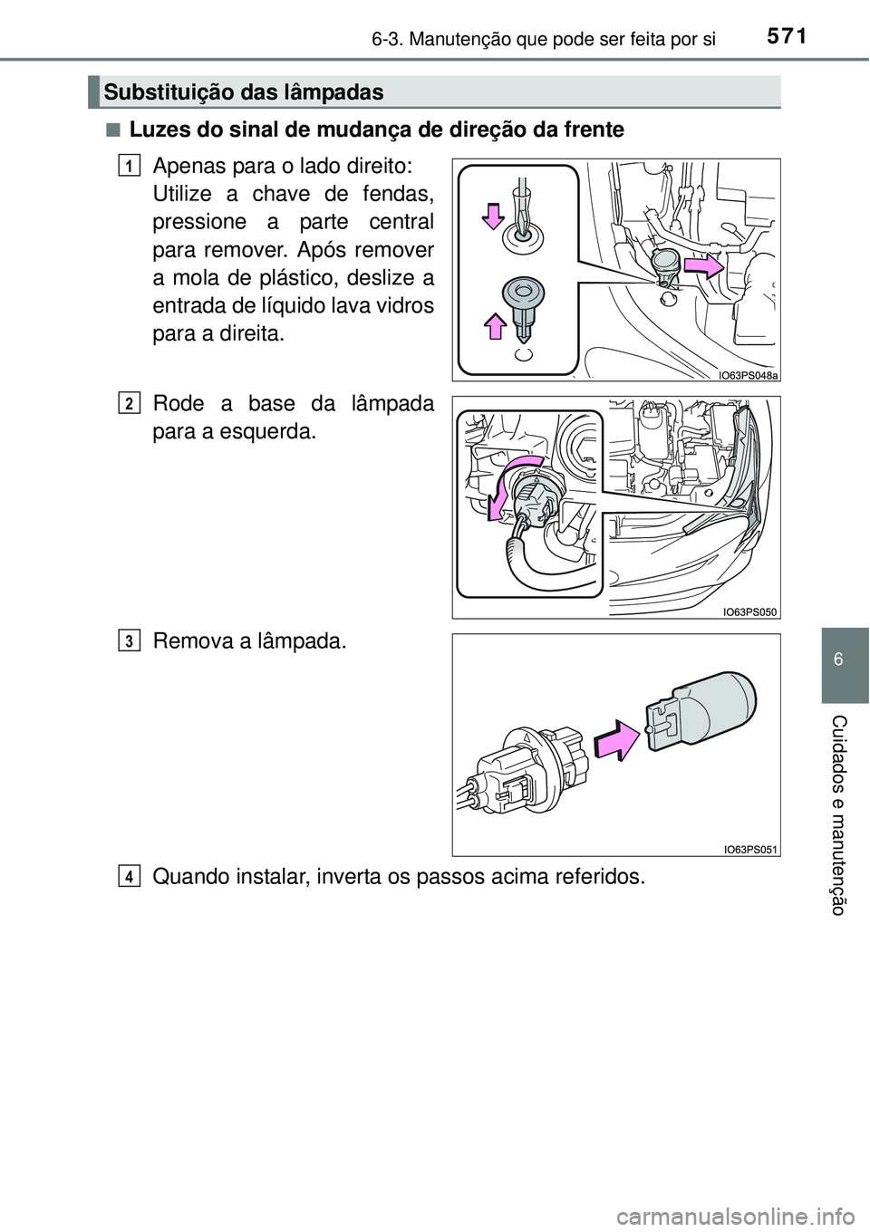 TOYOTA PRIUS 2015  Manual de utilização (in Portuguese) 5716-3. Manutenção que pode ser feita por si
6
Cuidados e manutenção
nLuzes do sinal de mudança de direção da frente
Apenas para o lado direito:
Utilize a chave de fendas,
pressione a parte cen